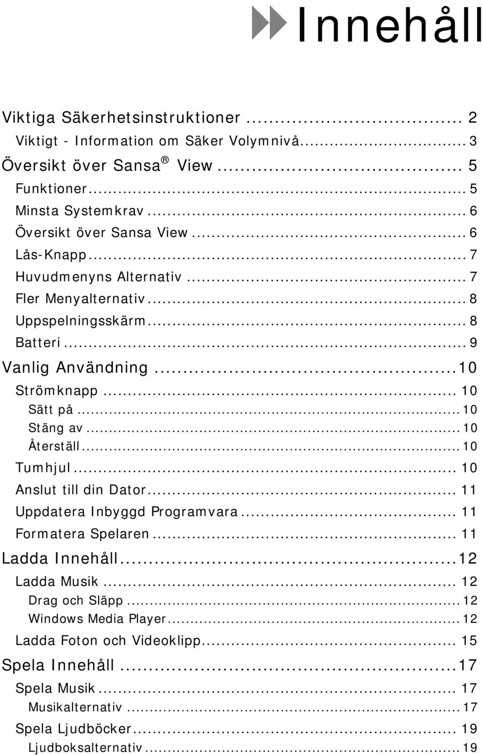 .. 10 Sätt på... 10 Stäng av... 10 Återställ... 10 Tumhjul... 10 Anslut till din Dator... 11 Uppdatera Inbyggd Programvara... 11 Formatera Spelaren... 11 Ladda Innehåll.