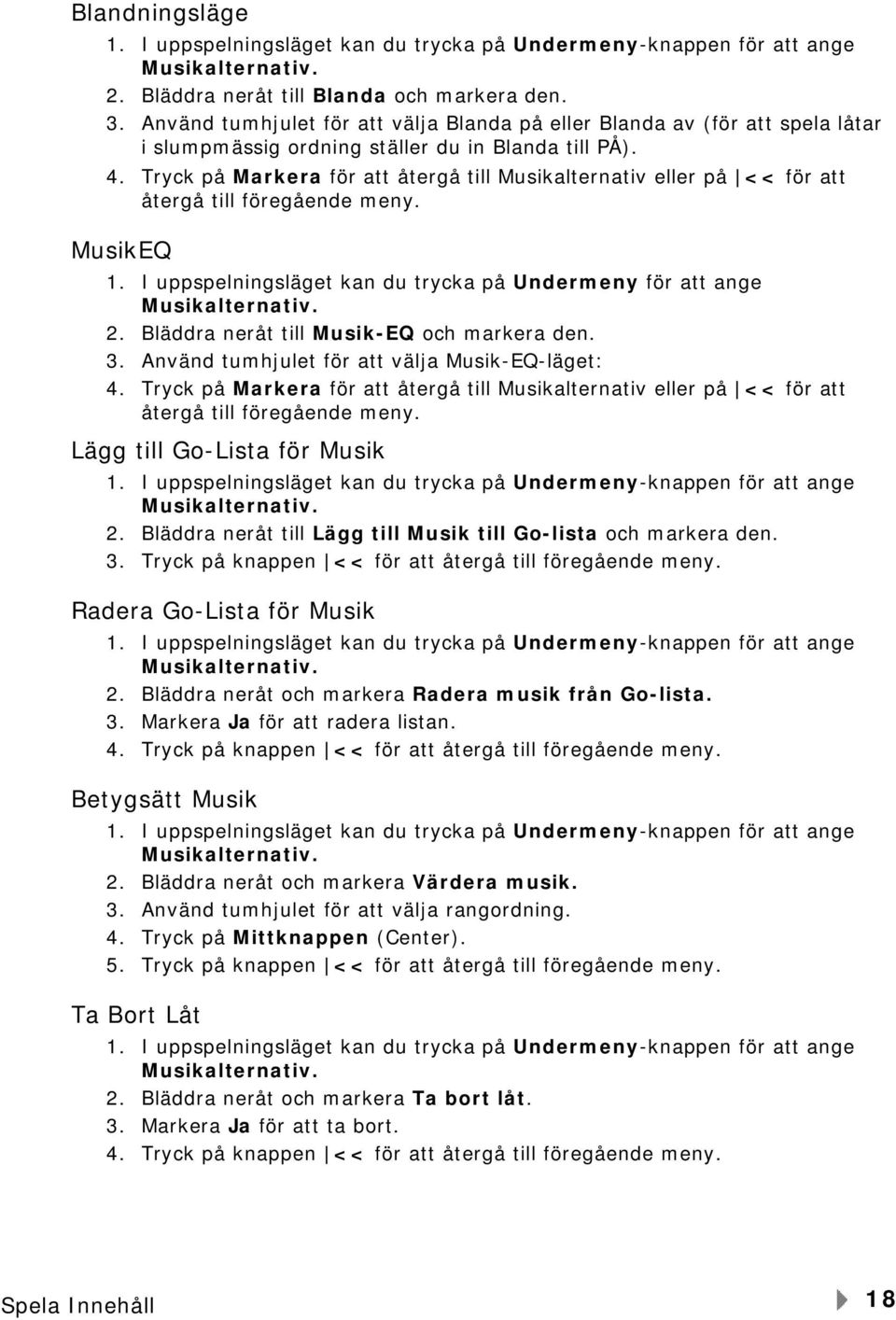 Tryck på Markera för att återgå till Musikalternativ eller på << för att återgå till föregående meny. MusikEQ 1. I uppspelningsläget kan du trycka på Undermeny för att ange Musikalternativ. 2.