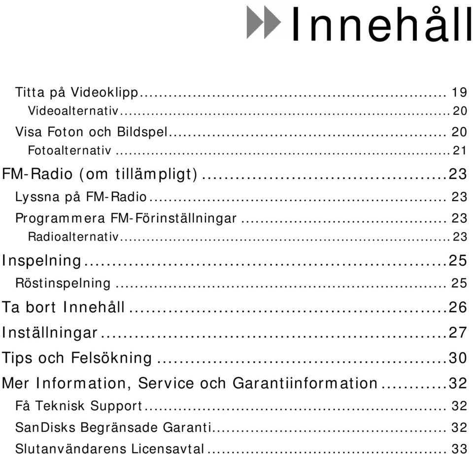 .. 23 Inspelning...25 Röstinspelning... 25 Ta bort Innehåll...26 Inställningar...27 Tips och Felsökning.