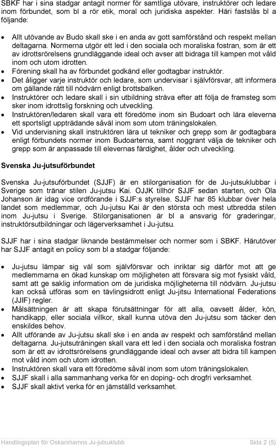 Normerna utgör ett led i den sociala och moraliska fostran, som är ett av idrottsrörelsens grundläggande ideal och avser att bidraga till kampen mot våld inom och utom idrotten.