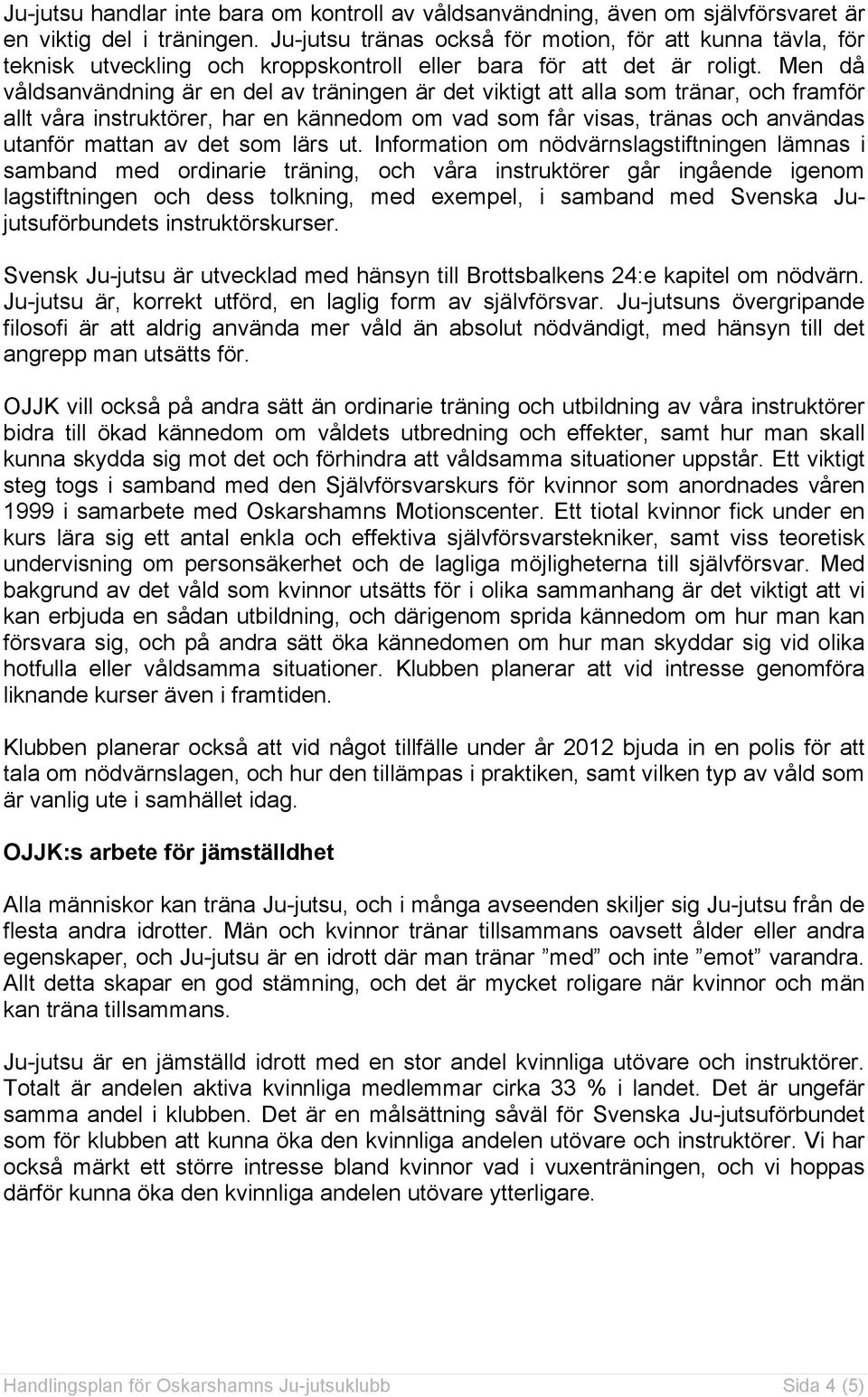 Men då våldsanvändning är en del av träningen är det viktigt att alla som tränar, och framför allt våra instruktörer, har en kännedom om vad som får visas, tränas och användas utanför mattan av det