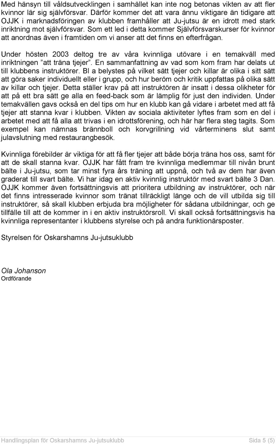 Som ett led i detta kommer Självförsvarskurser för kvinnor att anordnas även i framtiden om vi anser att det finns en efterfrågan.