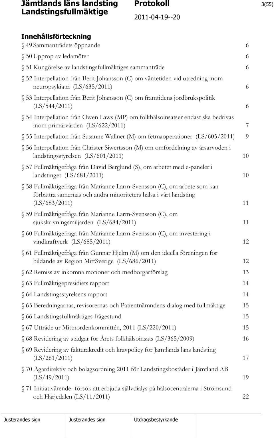 folkhälsoinsatser endast ska bedrivas inom primärvården (LS/622/2011) 7 55 Interpellation från Susanne Wallner (M) om fetmaoperationer (LS/605/2011) 9 56 Interpellation från Christer Siwertsson (M)