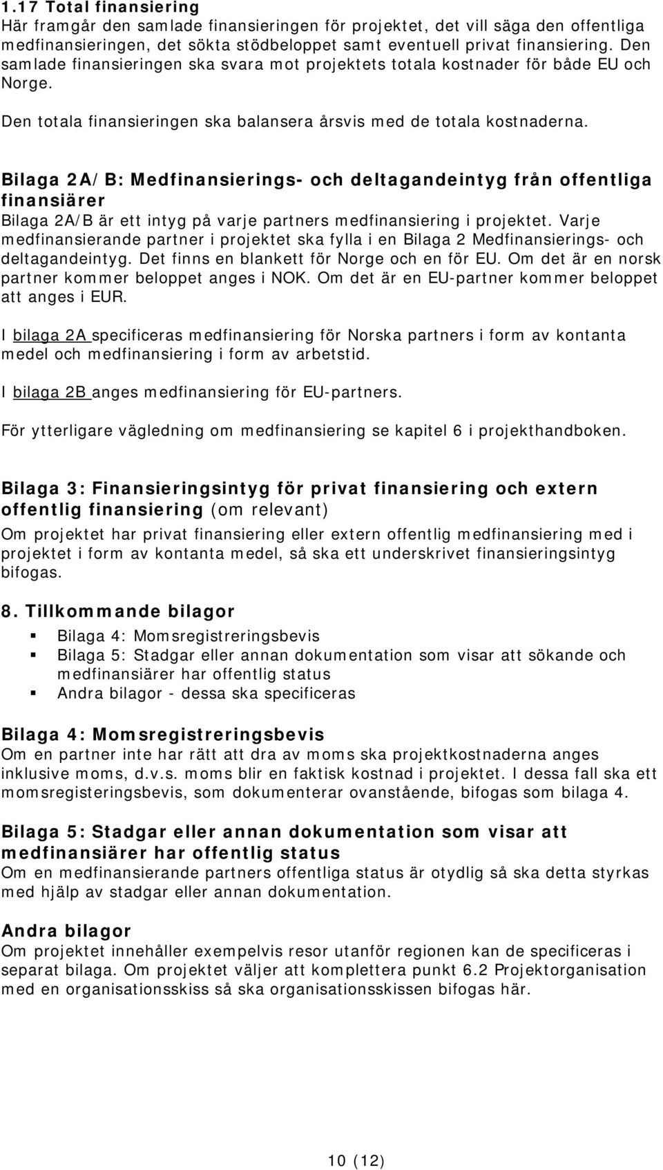 Bilaga 2A/B: Medfinansierings- och deltagandeintyg från offentliga finansiärer Bilaga 2A/B är ett intyg på varje partners medfinansiering i projektet.