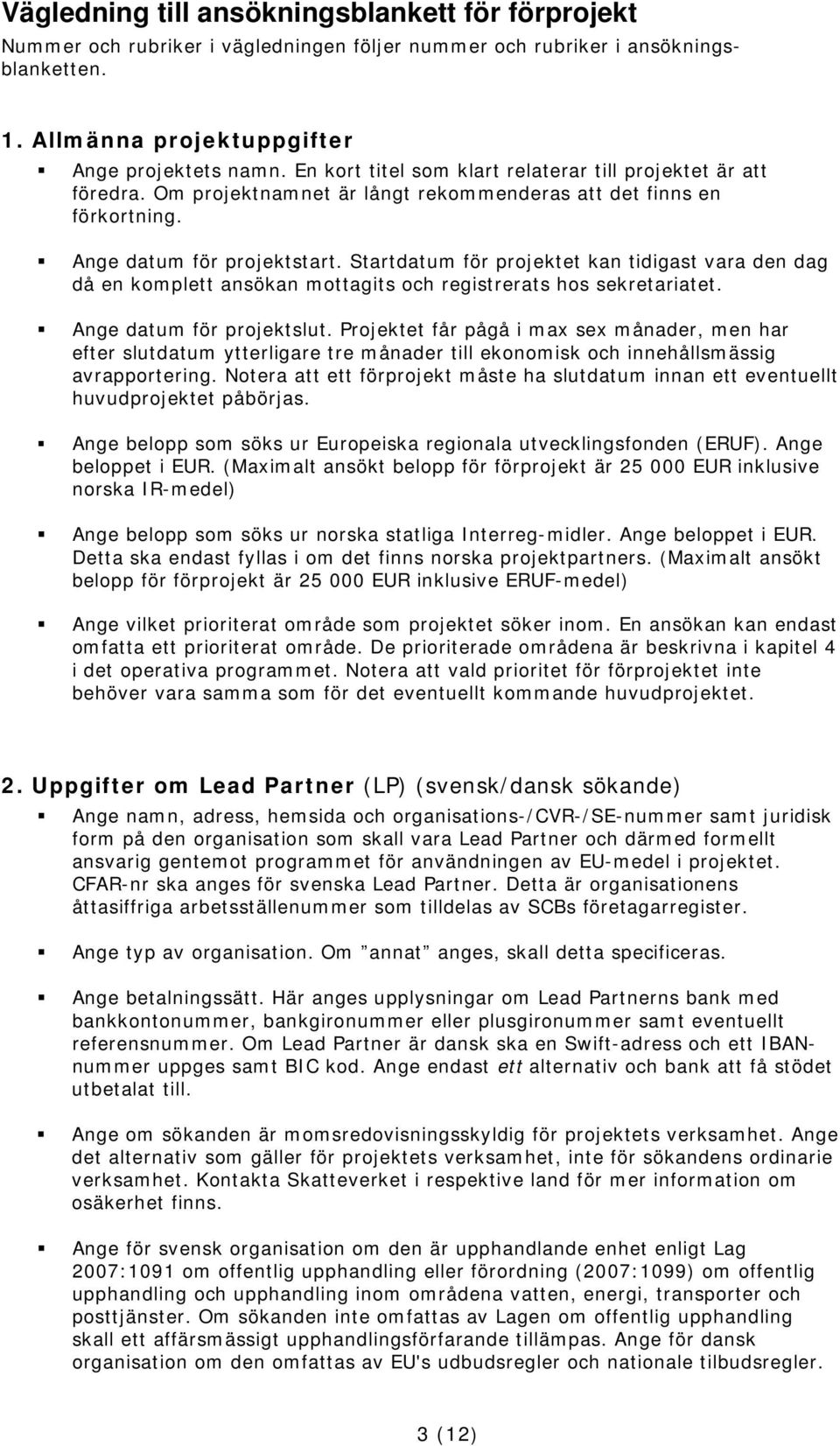 Startdatum för projektet kan tidigast vara den dag då en komplett ansökan mottagits och registrerats hos sekretariatet. Ange datum för projektslut.