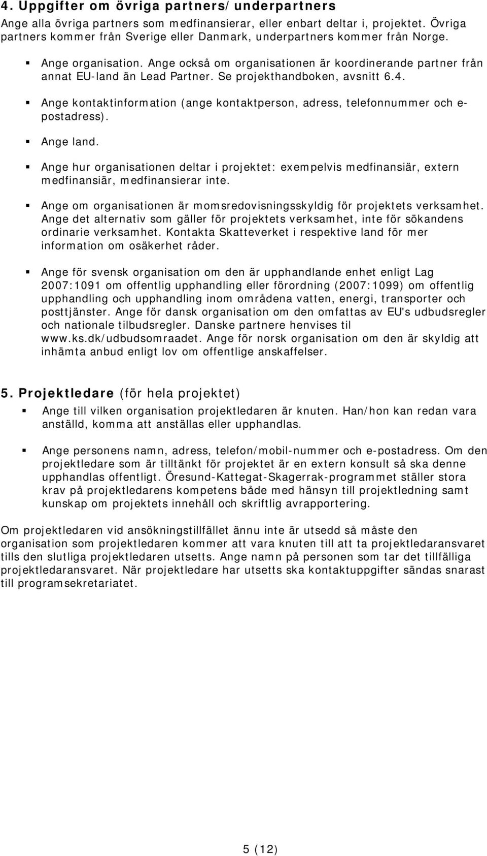 Se projekthandboken, avsnitt 6.4. Ange kontaktinformation (ange kontaktperson, adress, telefonnummer och e- postadress). Ange land.