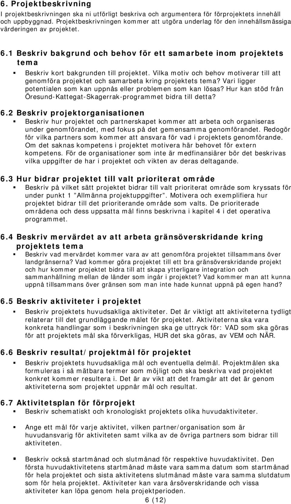 1 Beskriv bakgrund och behov för ett samarbete inom projektets tema Beskriv kort bakgrunden till projektet.