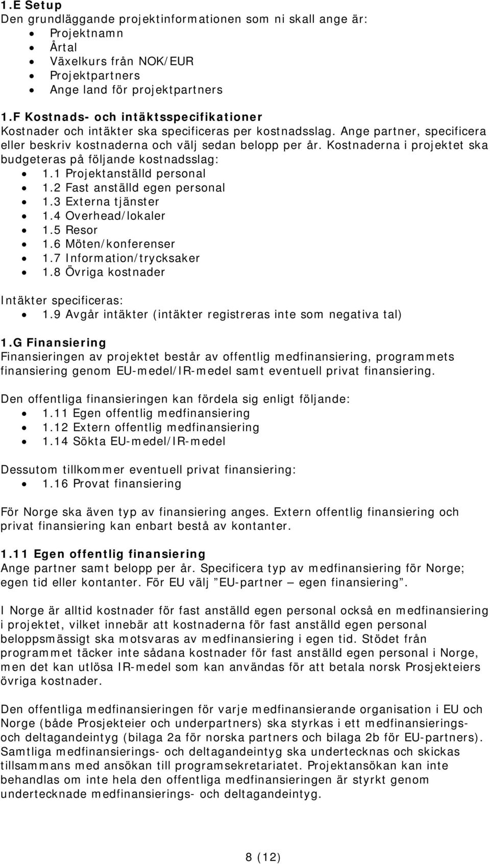 Kostnaderna i projektet ska budgeteras på följande kostnadsslag: 1.1 Projektanställd personal 1.2 Fast anställd egen personal 1.3 Externa tjänster 1.4 Overhead/lokaler 1.5 Resor 1.