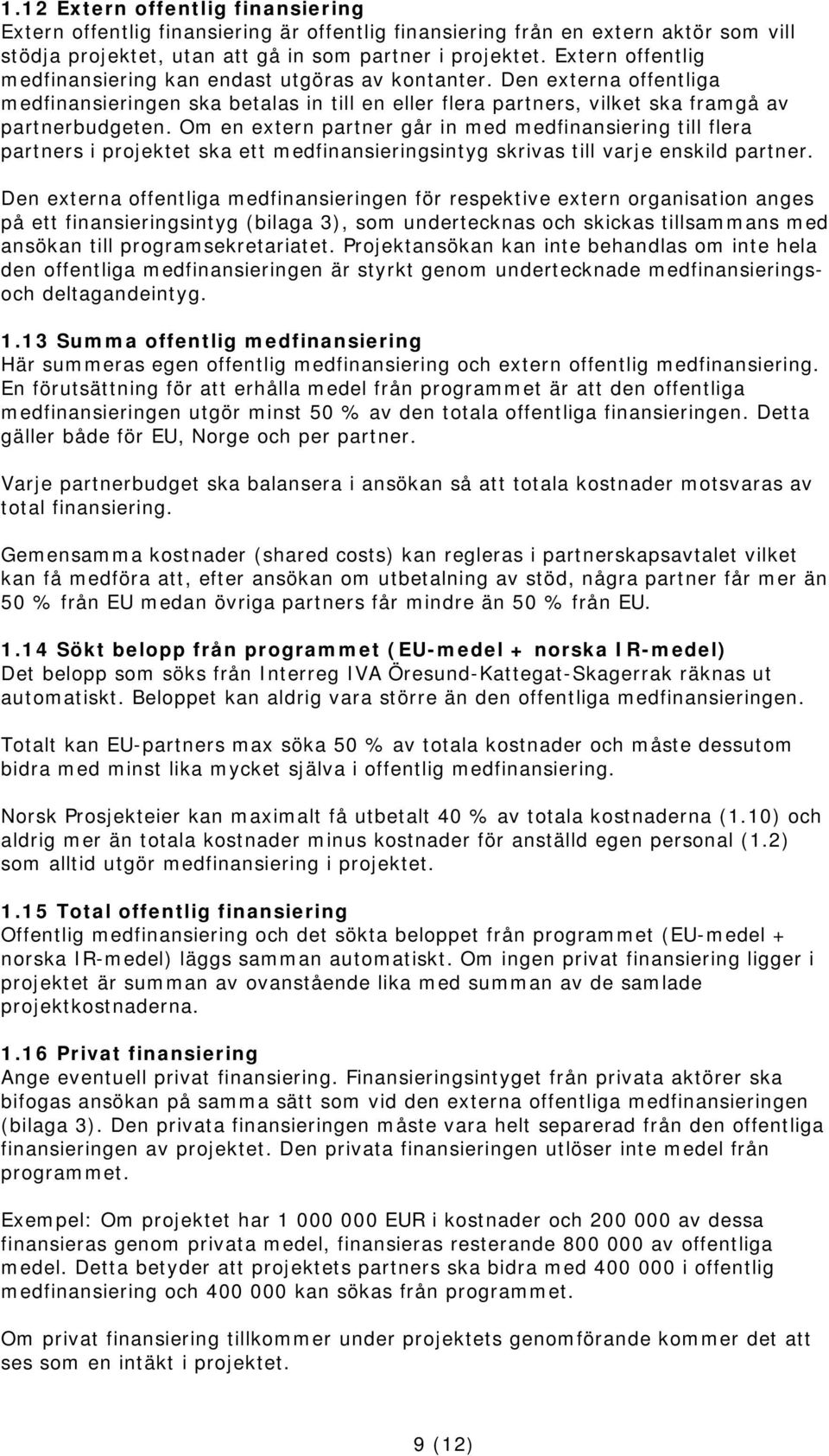 Om en extern partner går in med medfinansiering till flera partners i projektet ska ett medfinansieringsintyg skrivas till varje enskild partner.