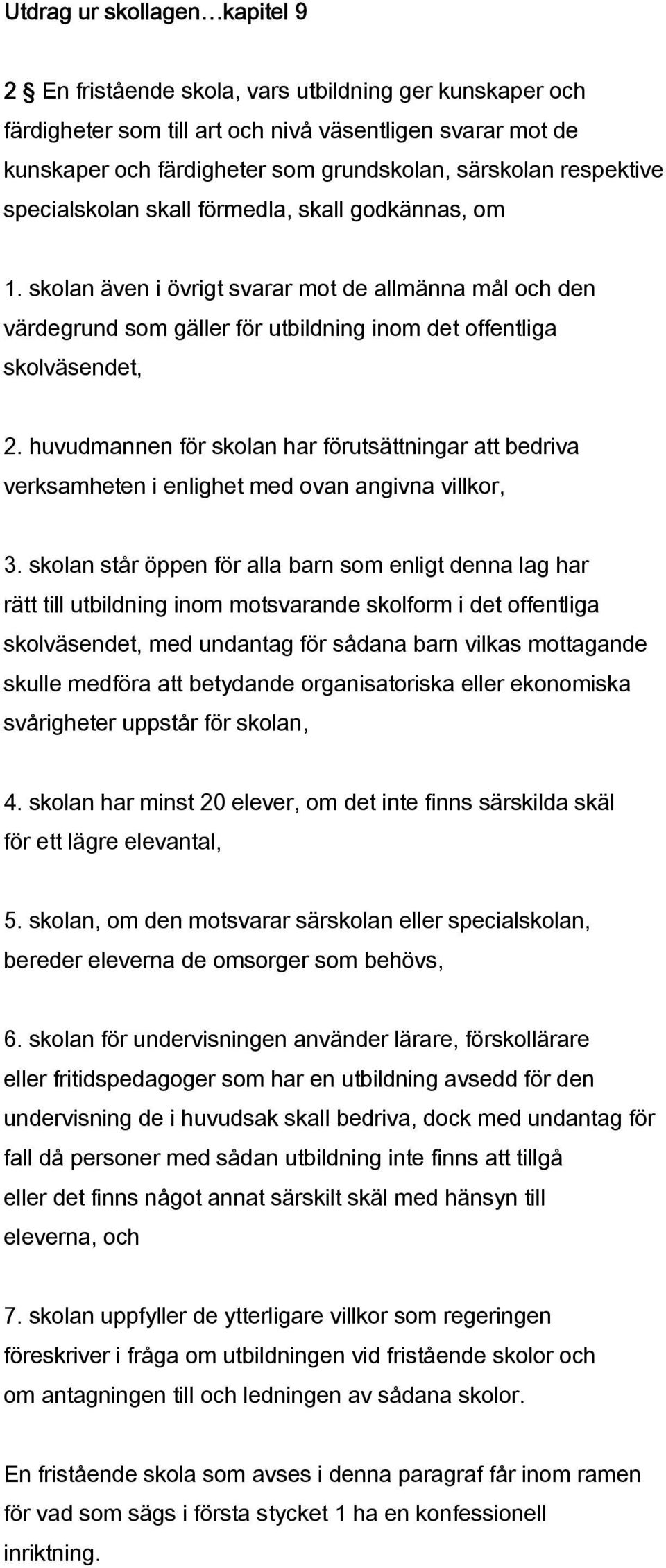 skolan står öppen för alla barn som enligt denna lag har rätt till utbildning inom motsvarande skolform i det offentliga med undantag för sådana barn vilkas mottagande skulle medföra att betydande