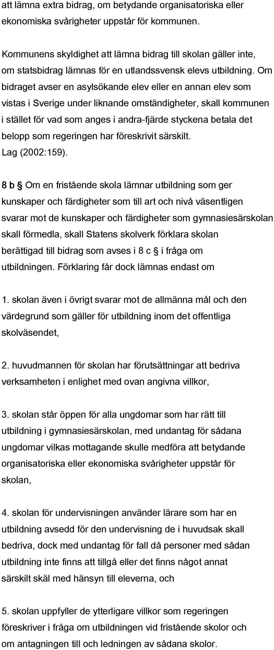 Om bidraget avser en asylsökande elev eller en annan elev som vistas i Sverige under liknande omständigheter, skall kommunen i stället för vad som anges i andra-fjärde styckena betala det belopp som