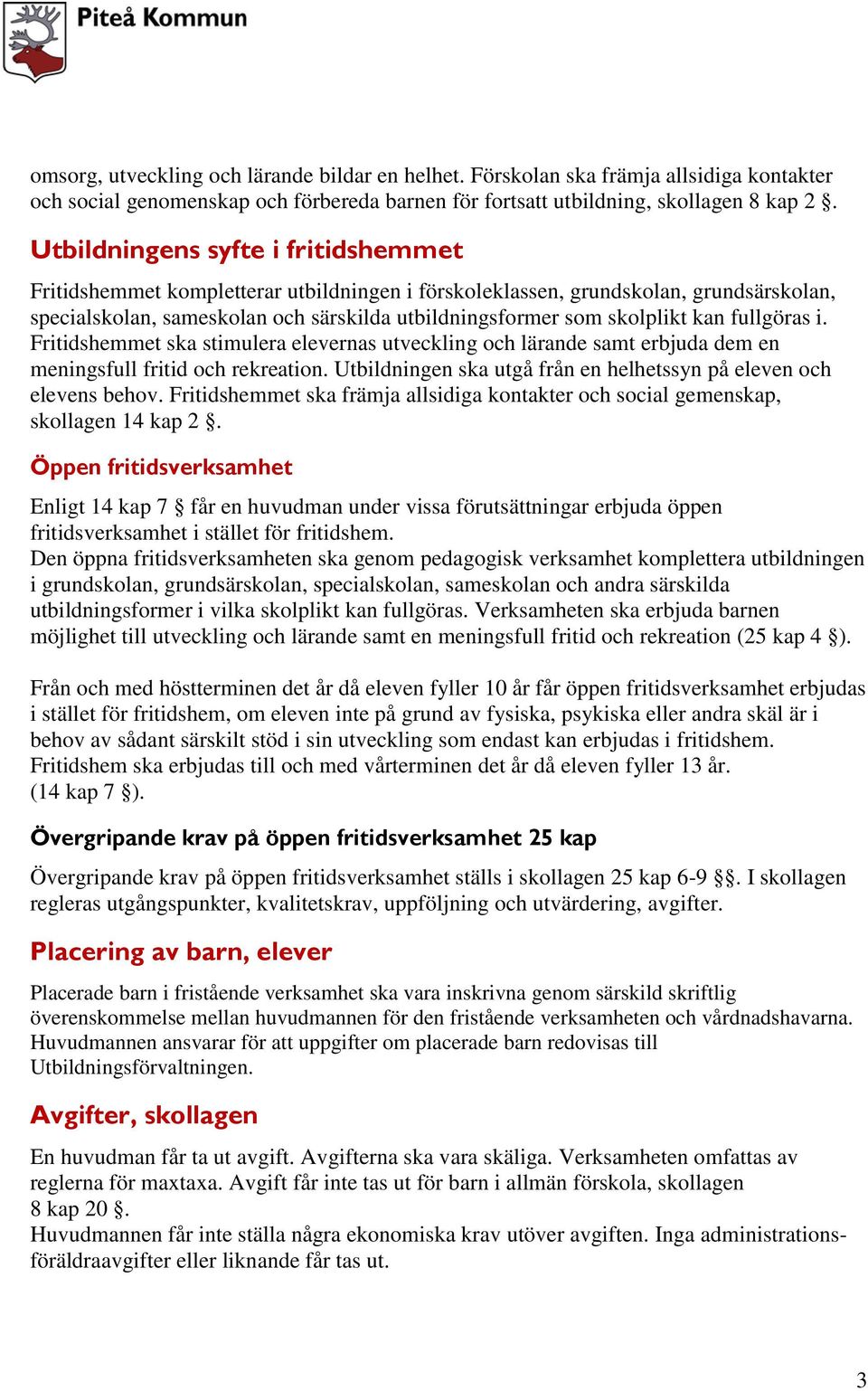 fullgöras i. Fritidshemmet ska stimulera elevernas utveckling och lärande samt erbjuda dem en meningsfull fritid och rekreation. Utbildningen ska utgå från en helhetssyn på eleven och elevens behov.