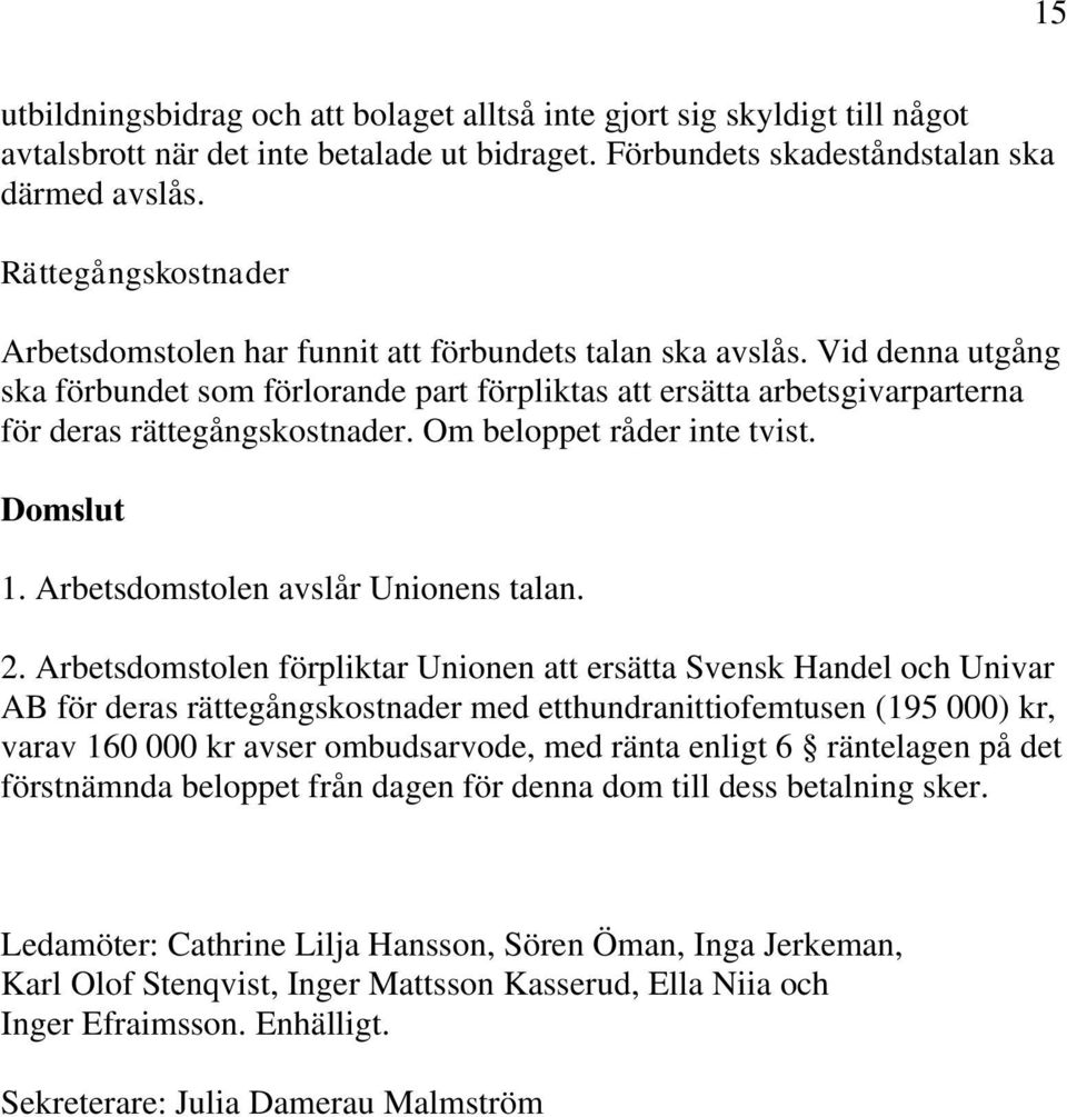 Vid denna utgång ska förbundet som förlorande part förpliktas att ersätta arbetsgivarparterna för deras rättegångskostnader. Om beloppet råder inte tvist. Domslut 1.