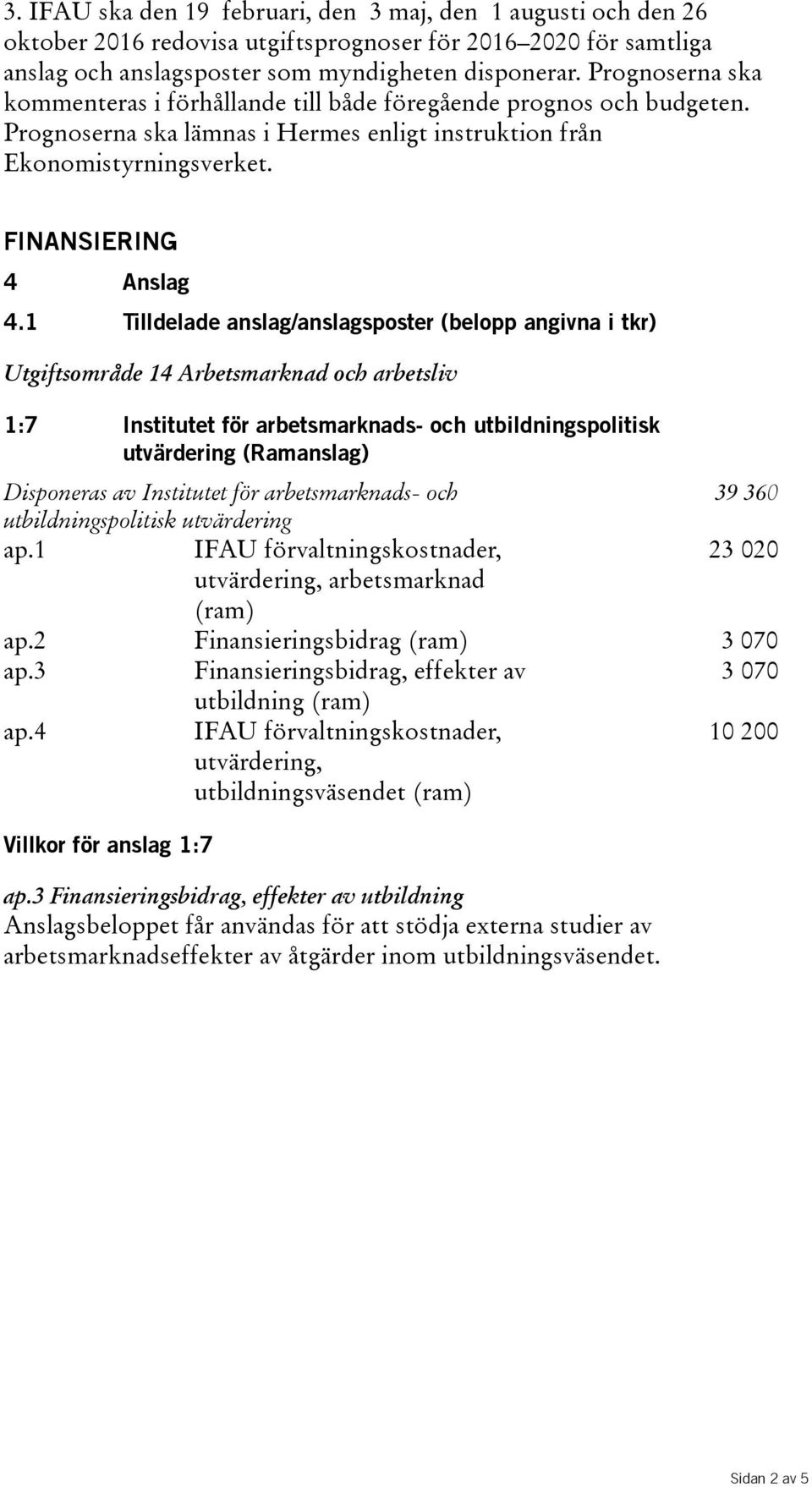 1 Tilldelade anslag/anslagsposter (belopp angivna i tkr) 1:7 Institutet för arbetsmarknads- och utbildningspolitisk utvärdering (Ramanslag) Disponeras av Institutet för arbetsmarknads- och 39 360 ap.