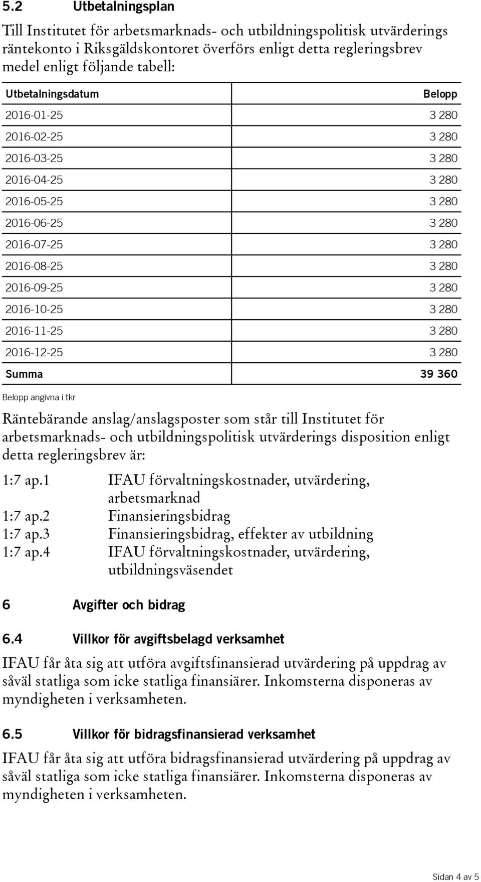 360 Räntebärande anslag/anslagsposter som står till Institutet för arbetsmarknads- och s disposition enligt detta regleringsbrev är: 1:7 ap.