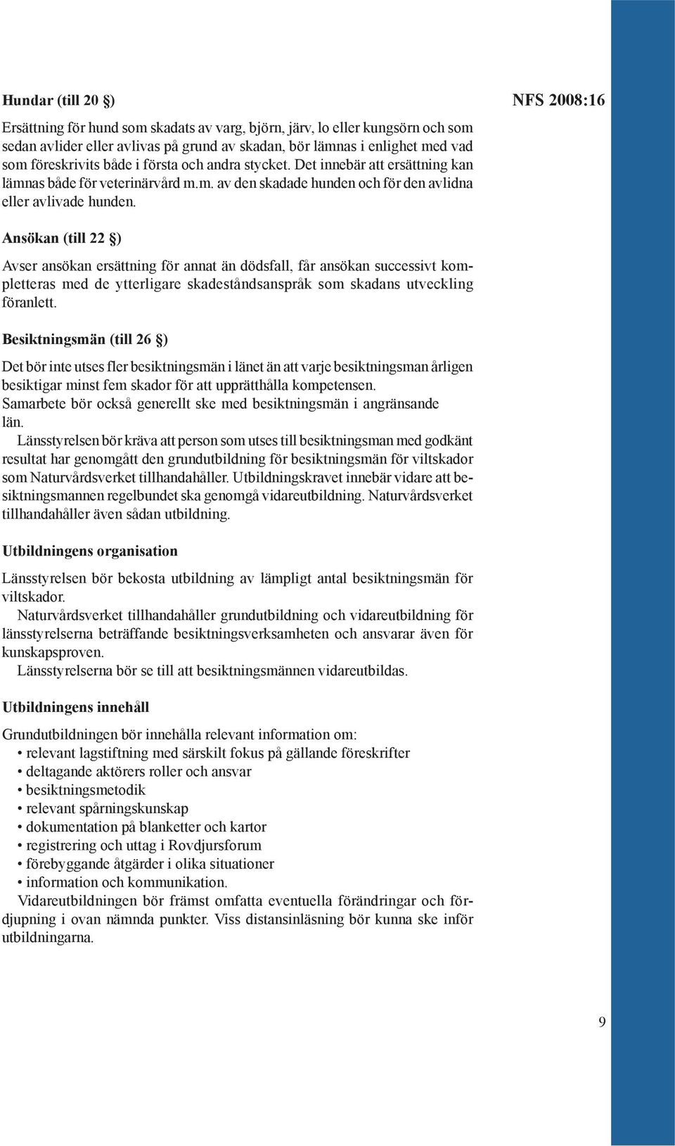 NFS 2008:16 Ansökan (till 22 ) Avser ansökan ersättning för annat än dödsfall, får ansökan successivt kompletteras med de ytterligare skadeståndsanspråk som skadans utveckling föranlett.