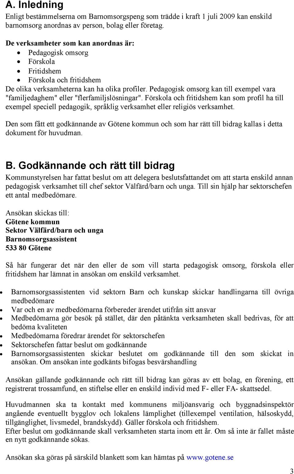 Pedagogisk omsorg kan till exempel vara "familjedaghem" eller "flerfamiljslösningar".