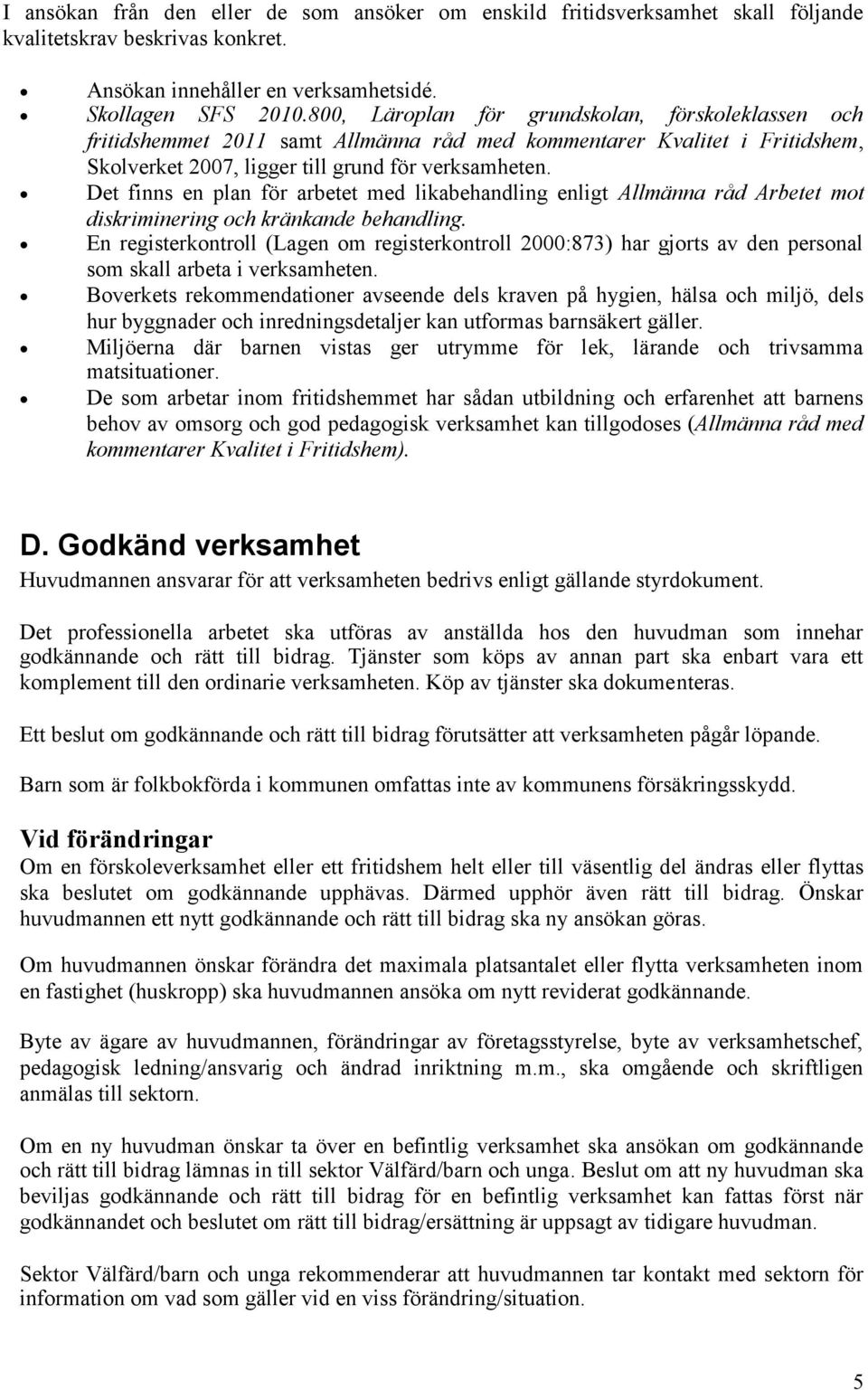 Det finns en plan för arbetet med likabehandling enligt Allmänna råd Arbetet mot diskriminering och kränkande behandling.