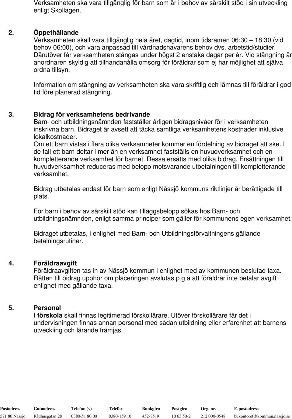 Därutöver får verksamheten stängas under högst 2 enstaka dagar per år. Vid stängning är anordnaren skyldig att tillhandahålla omsorg för föräldrar som ej har möjlighet att själva ordna tillsyn.