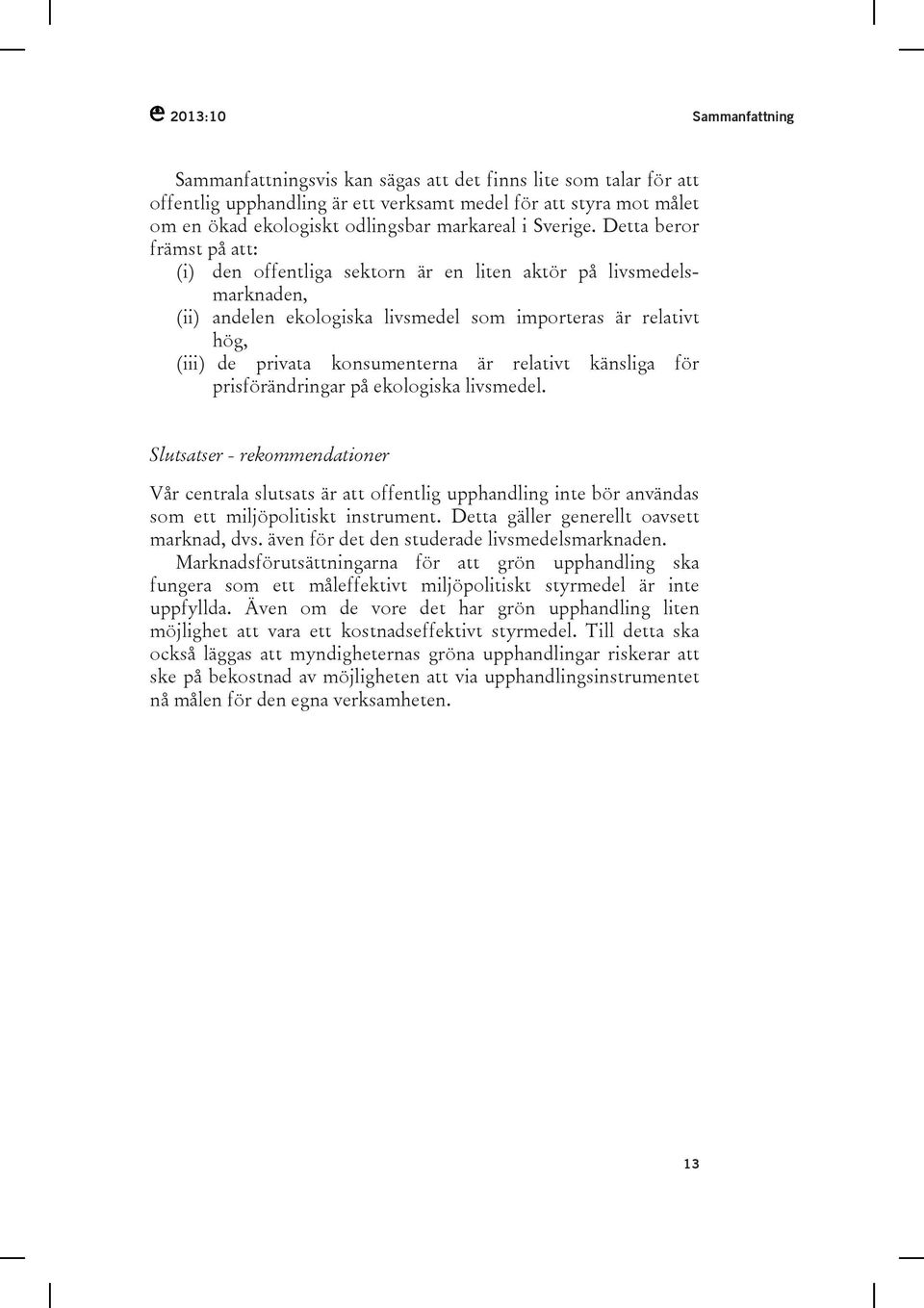 Detta beror främst på att: (i) den offentliga sektorn är en liten aktör på livsmedelsmarknaden, (ii) andelen ekologiska livsmedel som importeras är relativt hög, (iii) de privata konsumenterna är