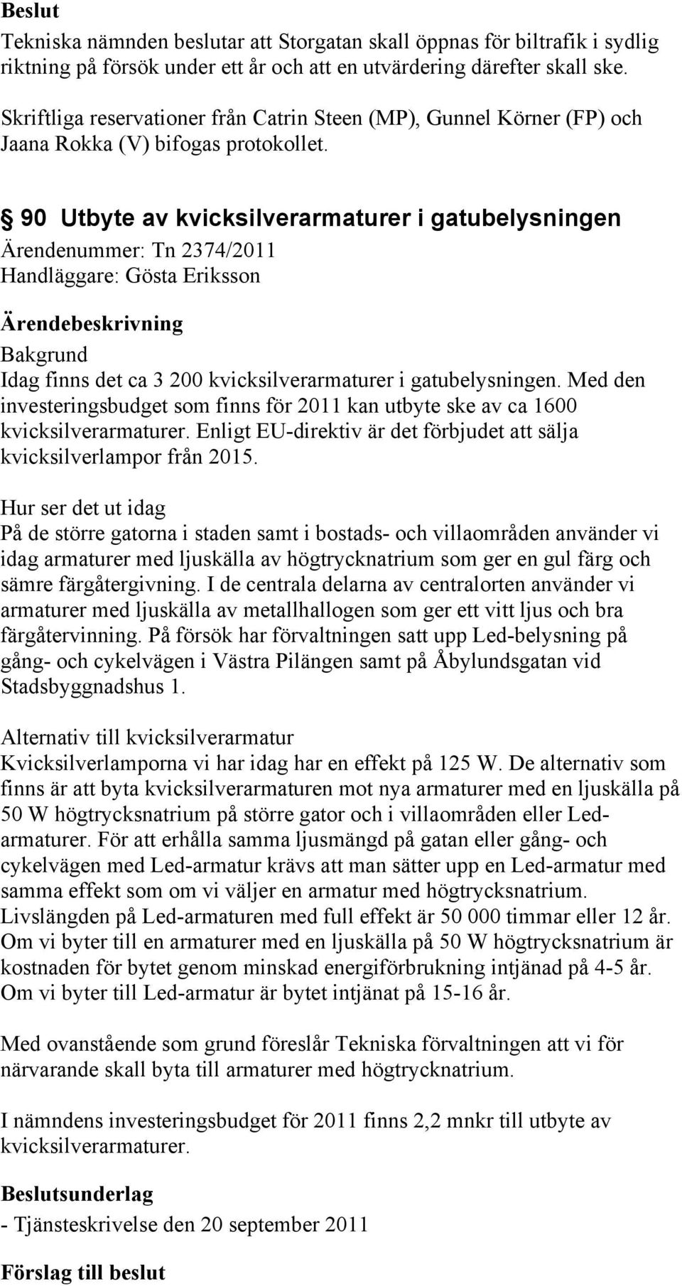 90 Utbyte av kvicksilverarmaturer i gatubelysningen Ärendenummer: Tn 2374/2011 Handläggare: Gösta Eriksson Bakgrund Idag finns det ca 3 200 kvicksilverarmaturer i gatubelysningen.