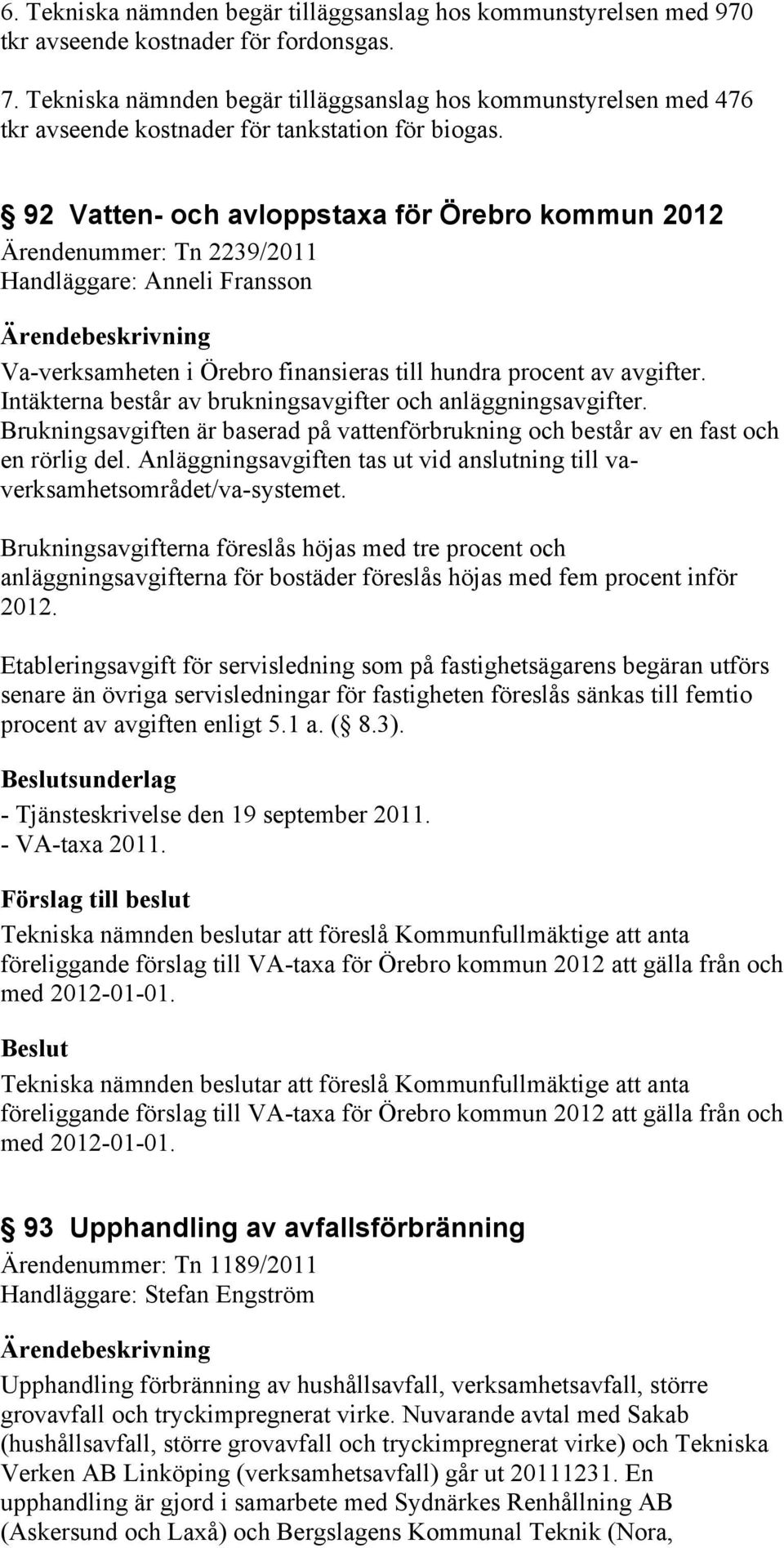 92 Vatten- och avloppstaxa för Örebro kommun 2012 Ärendenummer: Tn 2239/2011 Handläggare: Anneli Fransson Va-verksamheten i Örebro finansieras till hundra procent av avgifter.