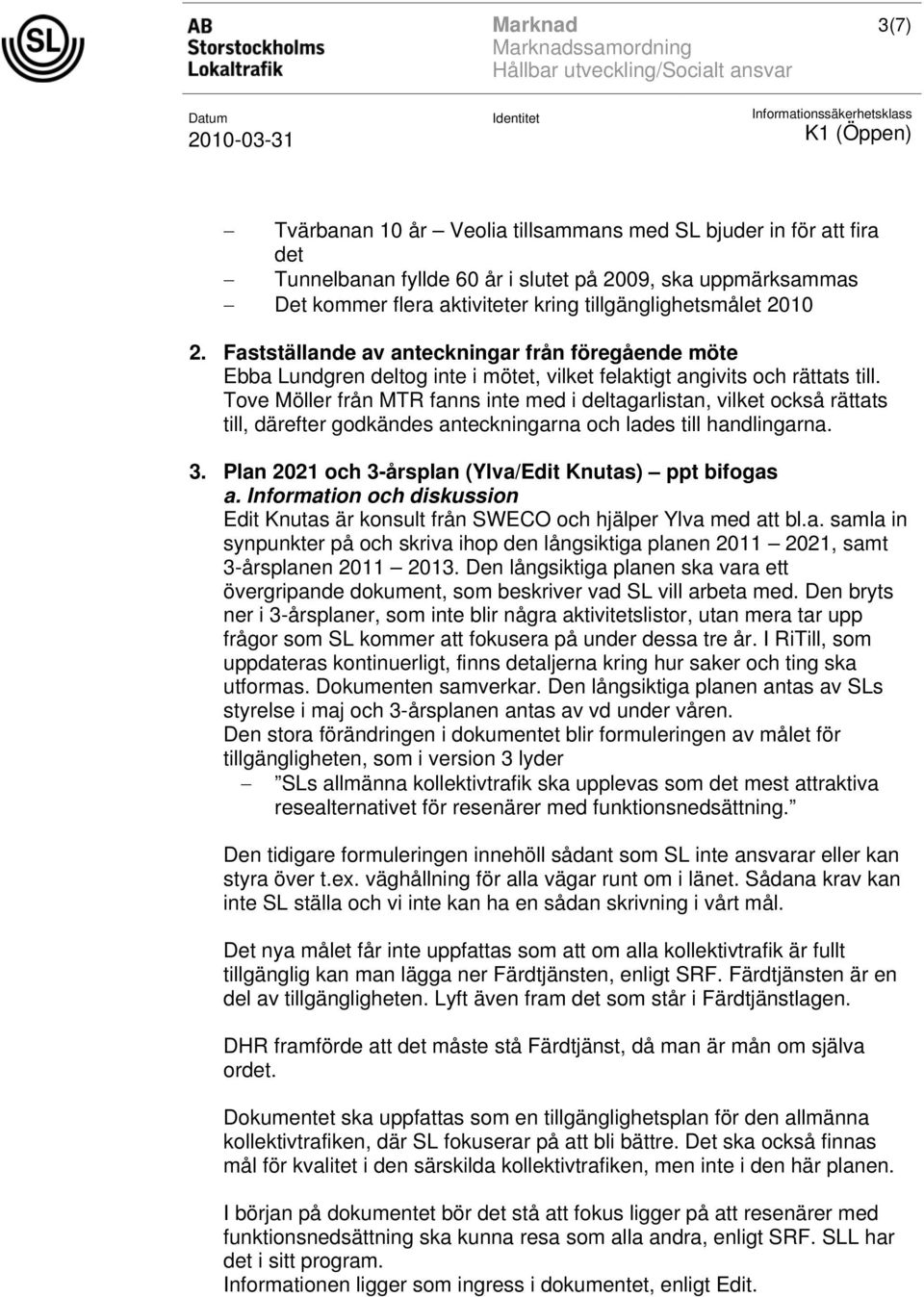 Tove Möller från MTR fanns inte med i deltagarlistan, vilket också rättats till, därefter godkändes anteckningarna och lades till handlingarna. 3.