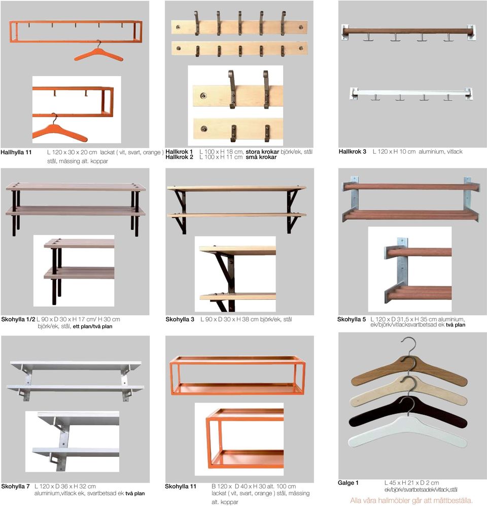 stål, ett plan/två plan Skohylla 3 L 90 x D 30 x H 38 cm björk/ek, stål Skohylla 5 L 120 x D 31,5 x H 35 cm aluminium, ek/björk/vitlacksvartbetsad ek två plan Skohylla 7 L 120 x D 36