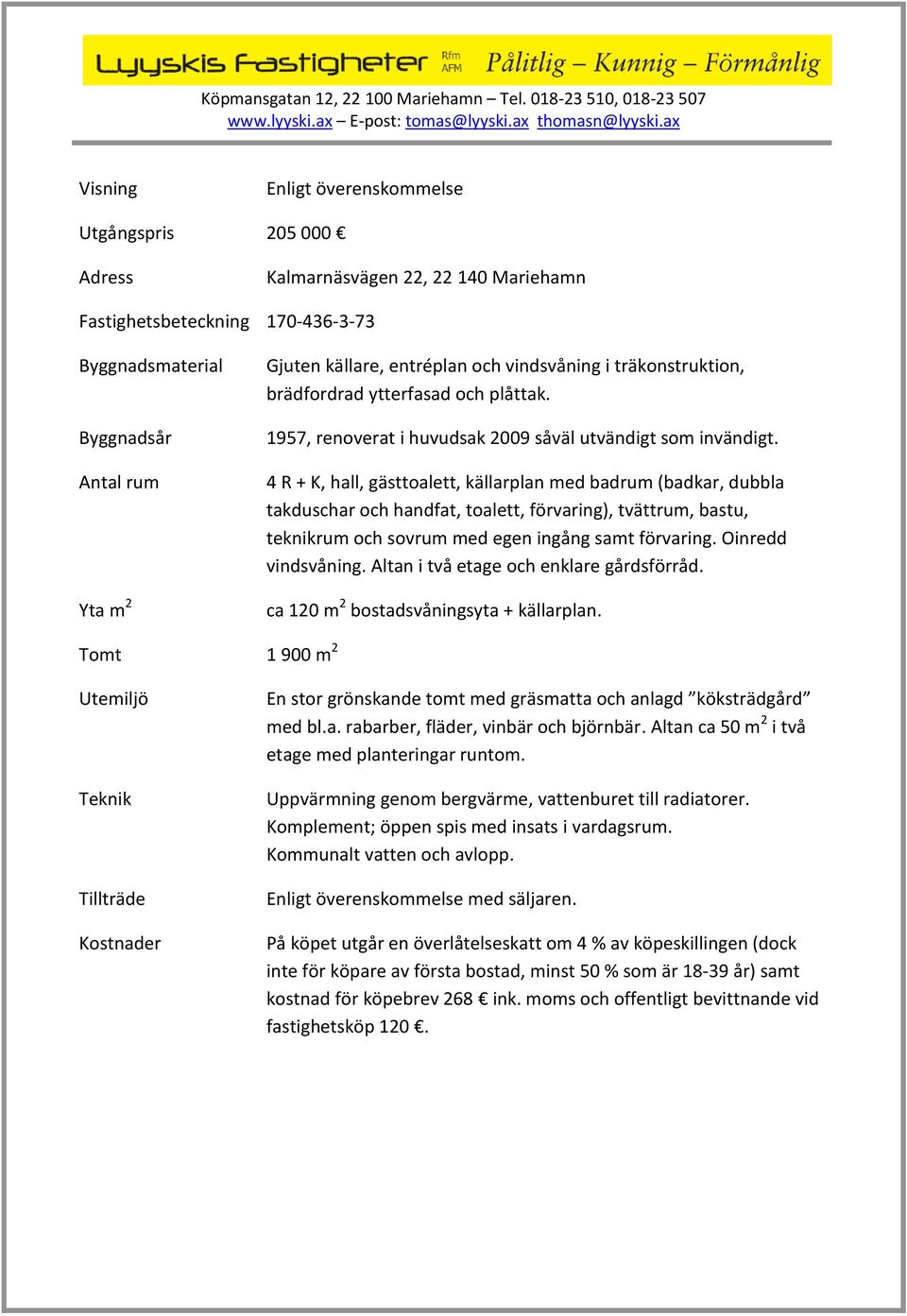 4 R + K, hall, gästtoalett, källarplan med badrum (badkar, dubbla takduschar och handfat, toalett, förvaring), tvättrum, bastu, teknikrum och sovrum med egen ingång samt förvaring.