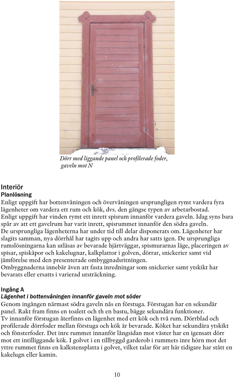 Idag syns bara spår av att ett gavelrum har varit inrett, spisrummet innanför den södra gaveln. De ursprungliga lägenheterna har under tid till delar disponerats om.