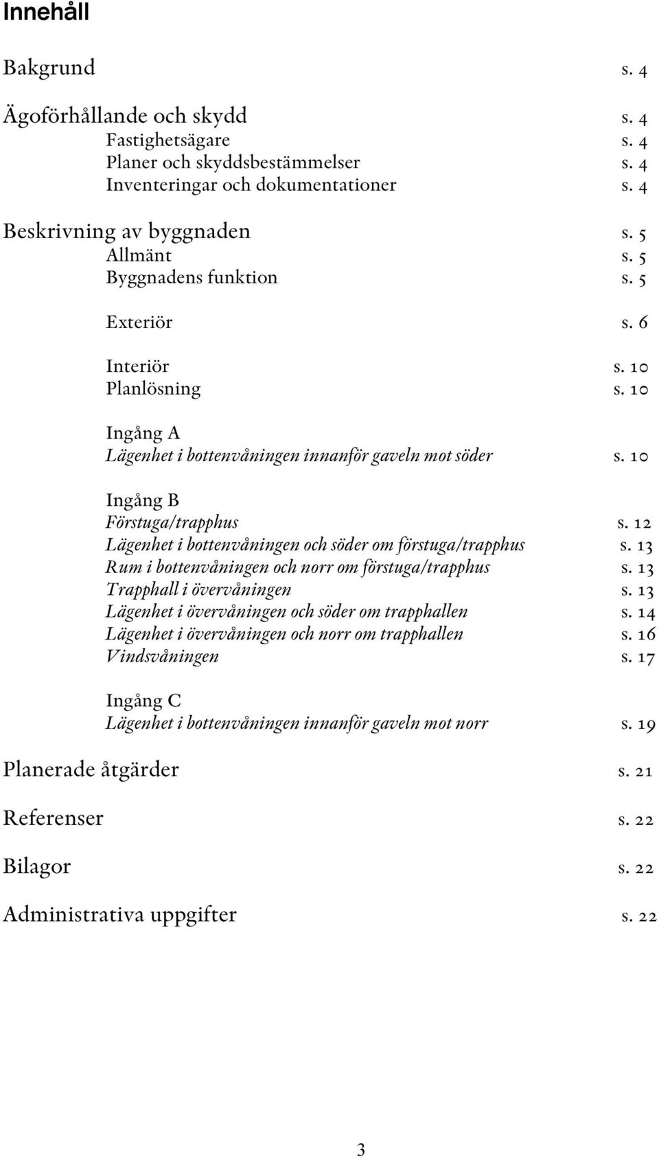 12 Lägenhet i bottenvåningen och söder om förstuga/trapphus s. 13 Rum i bottenvåningen och norr om förstuga/trapphus s. 13 Trapphall i övervåningen s.