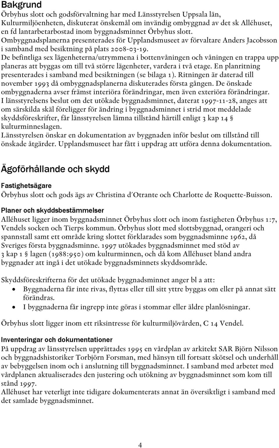 De befintliga sex lägenheterna/utrymmena i bottenvåningen och våningen en trappa upp planeras att byggas om till två större lägenheter, vardera i två etage.