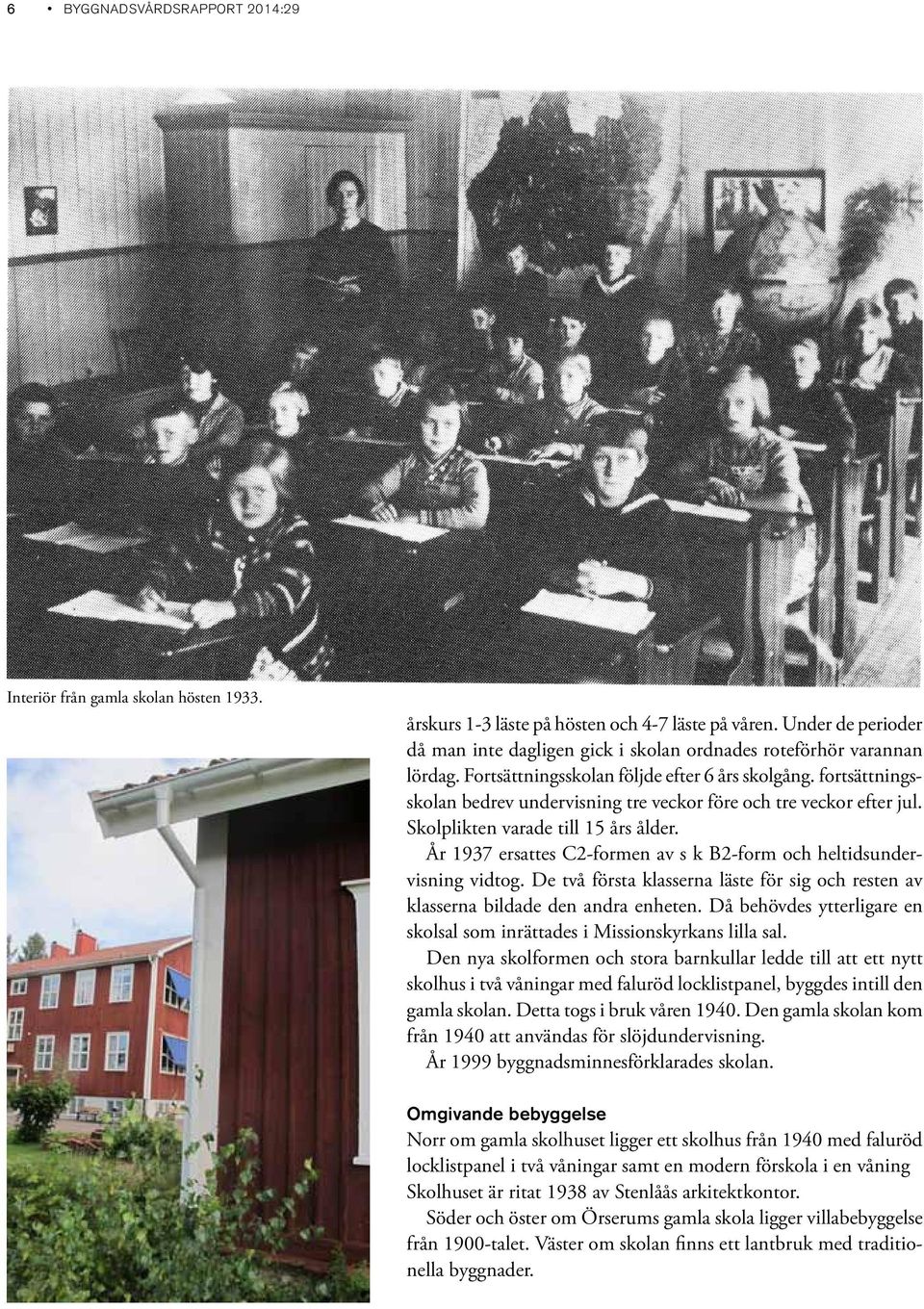 fortsättningsskolan bedrev undervisning tre veckor före och tre veckor efter jul. Skolplikten varade till 15 års ålder. År 1937 ersattes C2-formen av s k B2-form och heltidsundervisning vidtog.