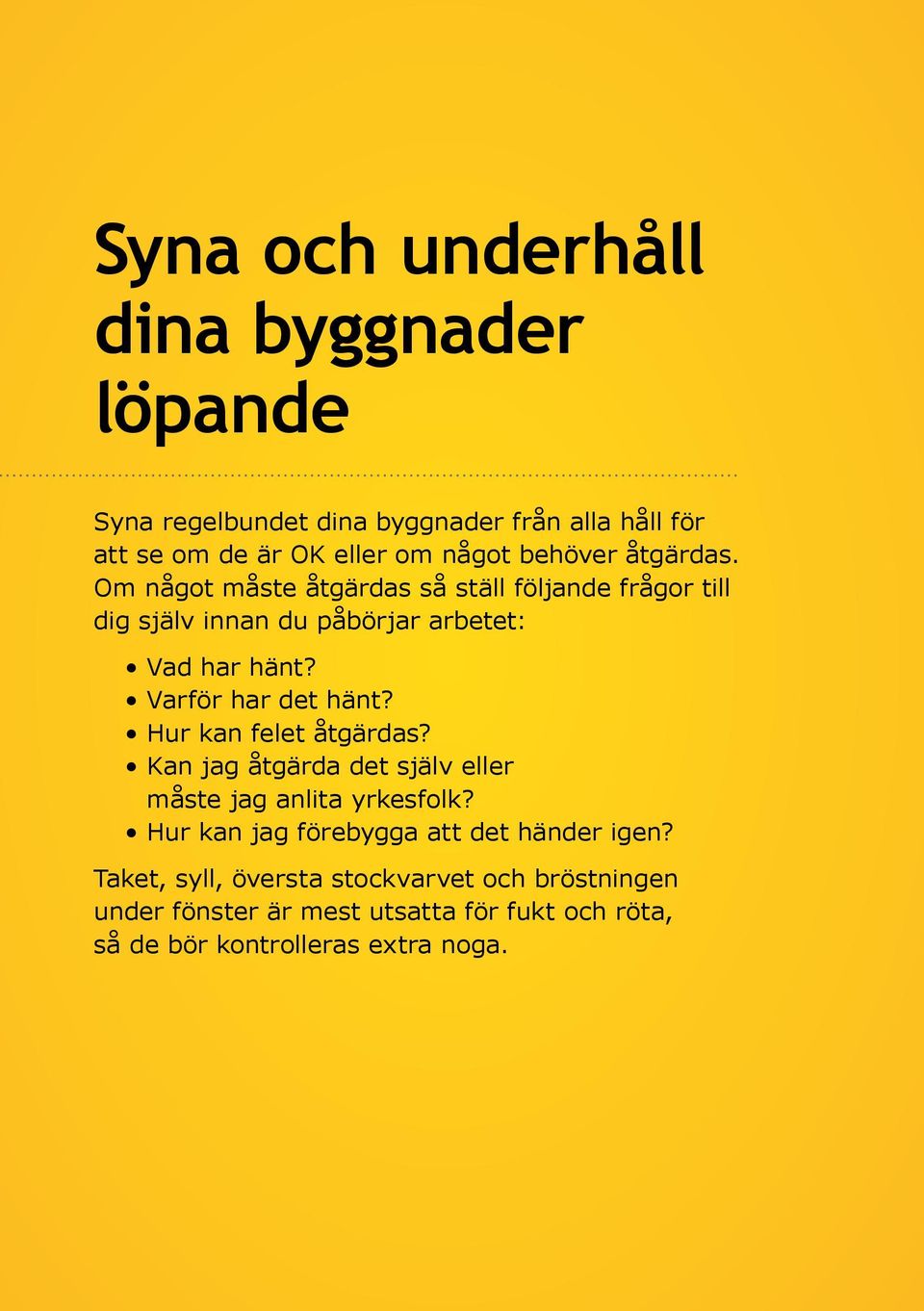 Hur kan felet åtgärdas? Kan jag åtgärda det själv eller måste jag anlita yrkesfolk? Hur kan jag förebygga att det händer igen?