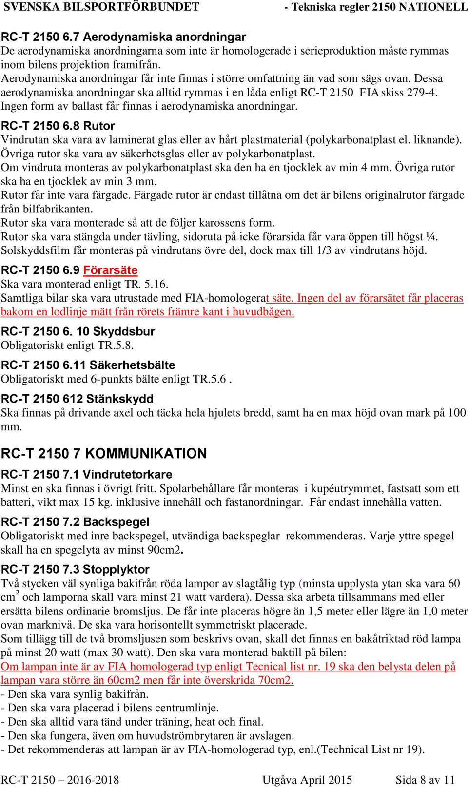 Ingen form av ballast får finnas i aerodynamiska anordningar. RC-T 2150 6.8 Rutor Vindrutan ska vara av laminerat glas eller av hårt plastmaterial (polykarbonatplast el. liknande).