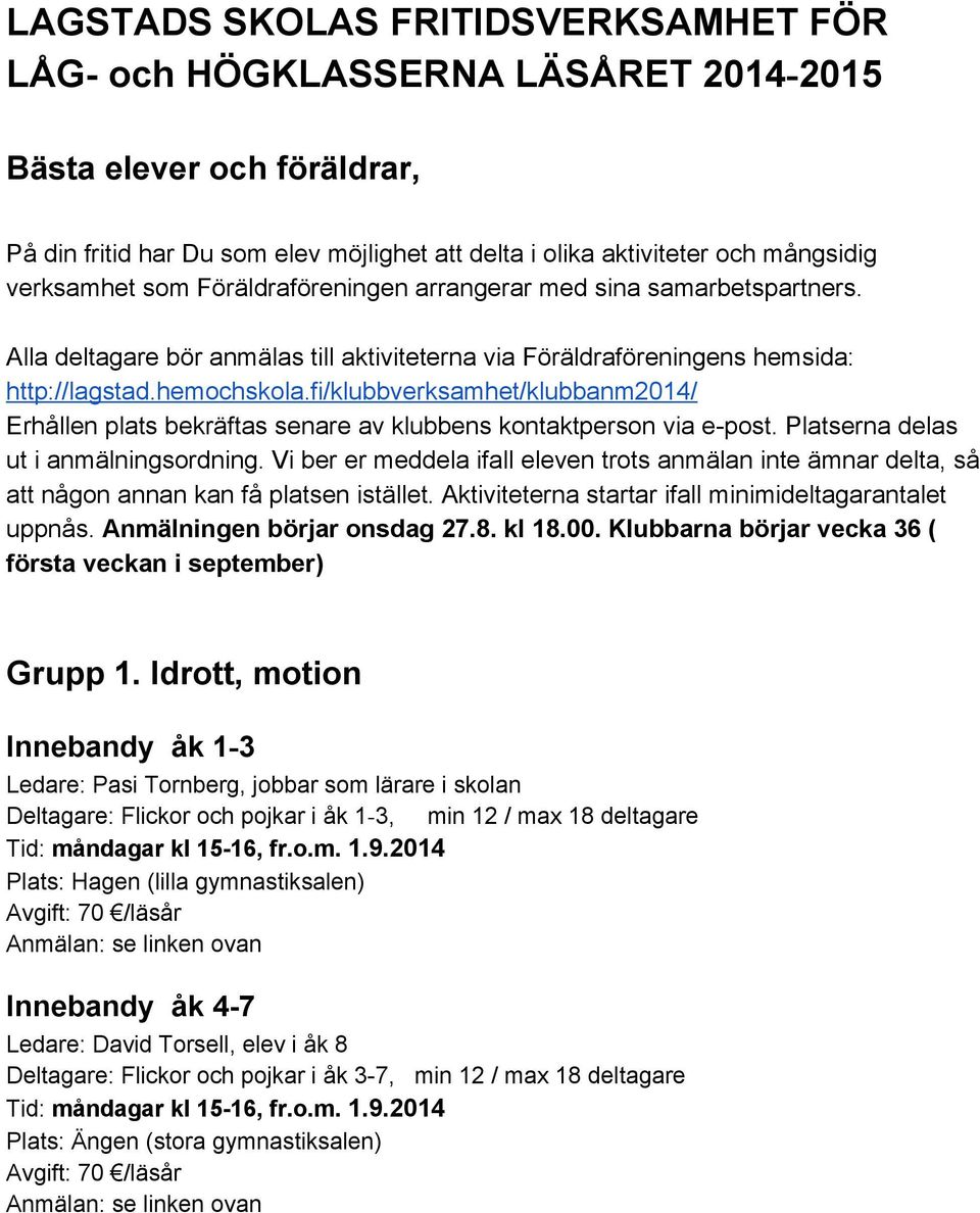 fi/klubbverksamhet/klubbanm2014/ Erhållen plats bekräftas senare av klubbens kontaktperson via e post. Platserna delas ut i anmälningsordning.