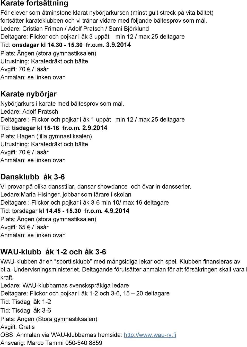 2014 Utrustning: Karatedräkt och bälte Karate nybörjar Nybörjarkurs i karate med bältesprov som mål.