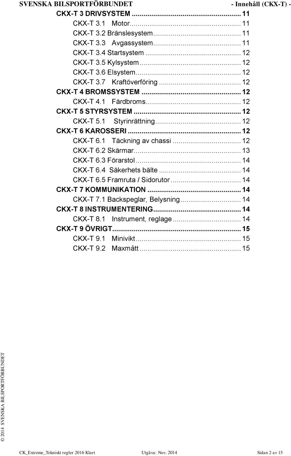 .. 12 CKX-T 6.1 Täckning av chassi... 12 CKX-T 6.2 Skärmar... 13 CKX-T 6.3 Förarstol... 14 CKX-T 6.4 Säkerhets bälte... 14 CKX-T 6.5 Framruta / Sidorutor... 14 CKX-T 7 KOMMUNIKATION... 14 CKX-T 7.1 Backspeglar, Belysning.