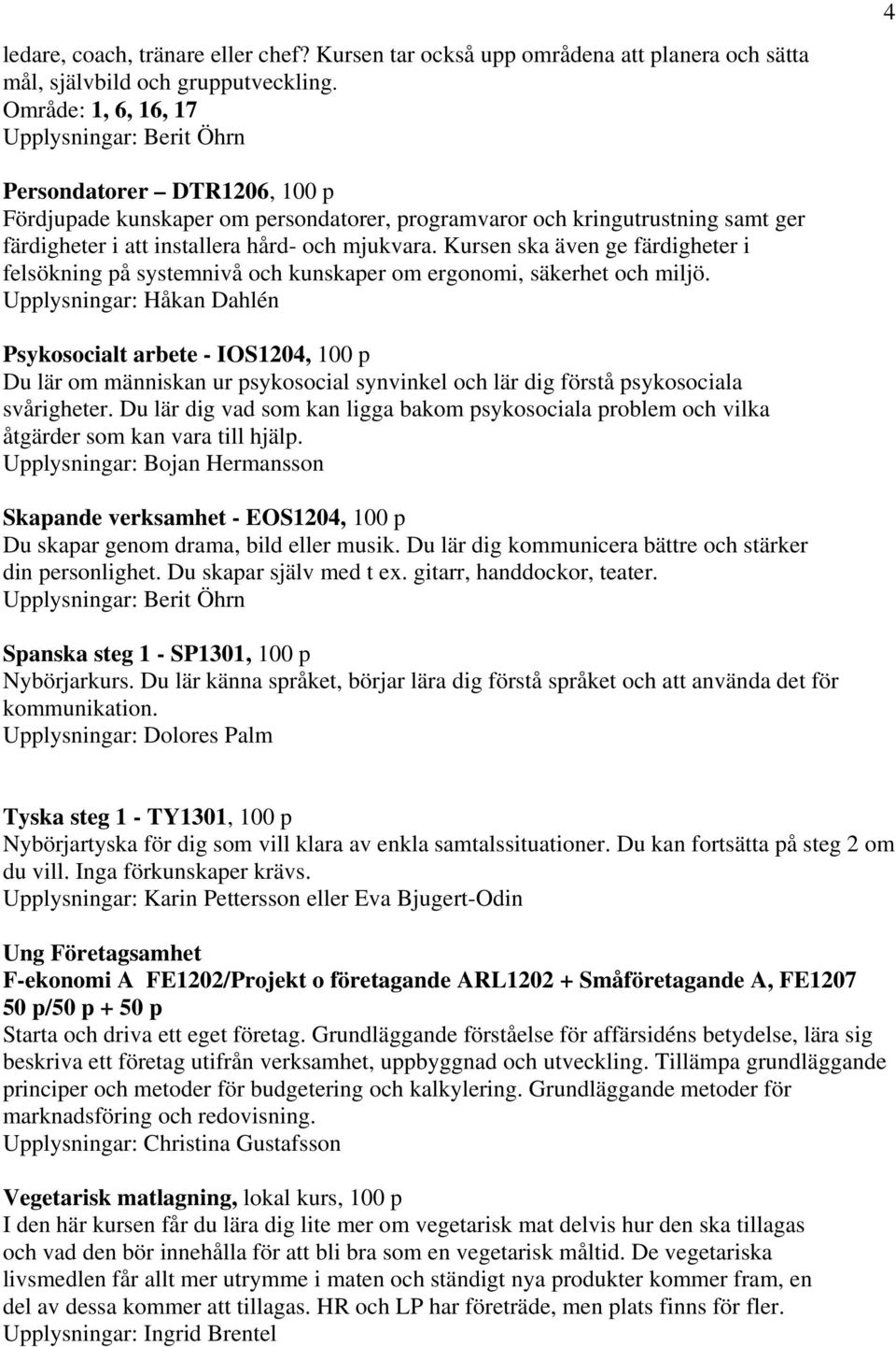 mjukvara. Kursen ska även ge färdigheter i felsökning på systemnivå och kunskaper om ergonomi, säkerhet och miljö.