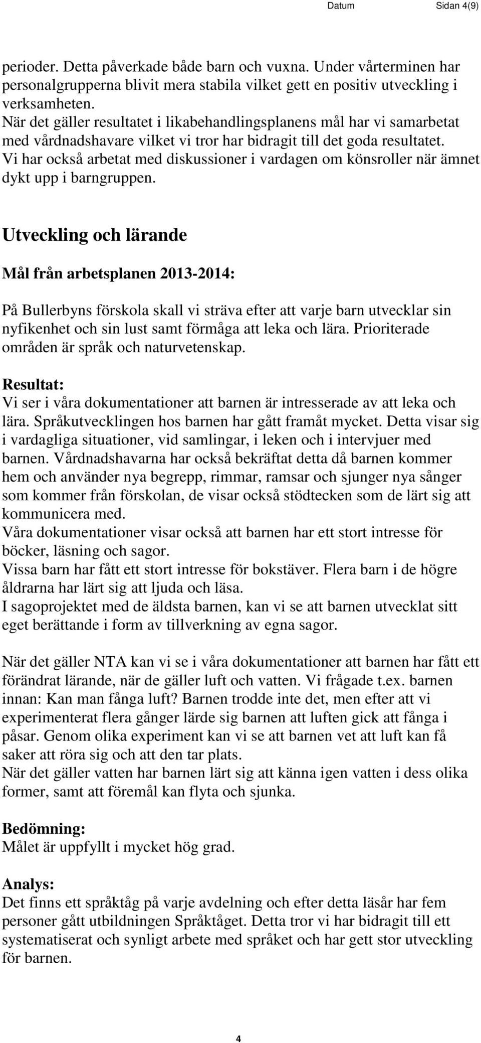 Vi har också arbetat med diskussioner i vardagen om könsroller när ämnet dykt upp i barngruppen.