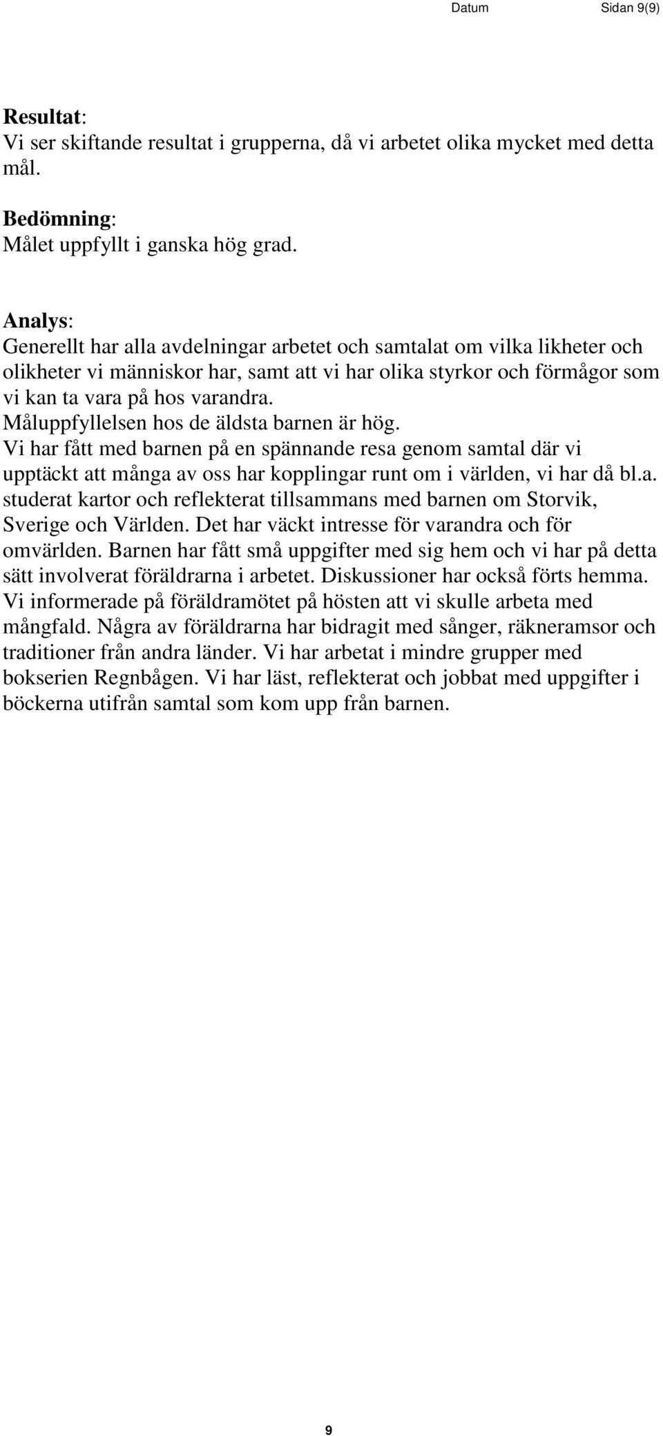 Måluppfyllelsen hos de äldsta barnen är hög. Vi har fått med barnen på en spännande resa genom samtal där vi upptäckt att många av oss har kopplingar runt om i världen, vi har då bl.a. studerat kartor och reflekterat tillsammans med barnen om Storvik, Sverige och Världen.