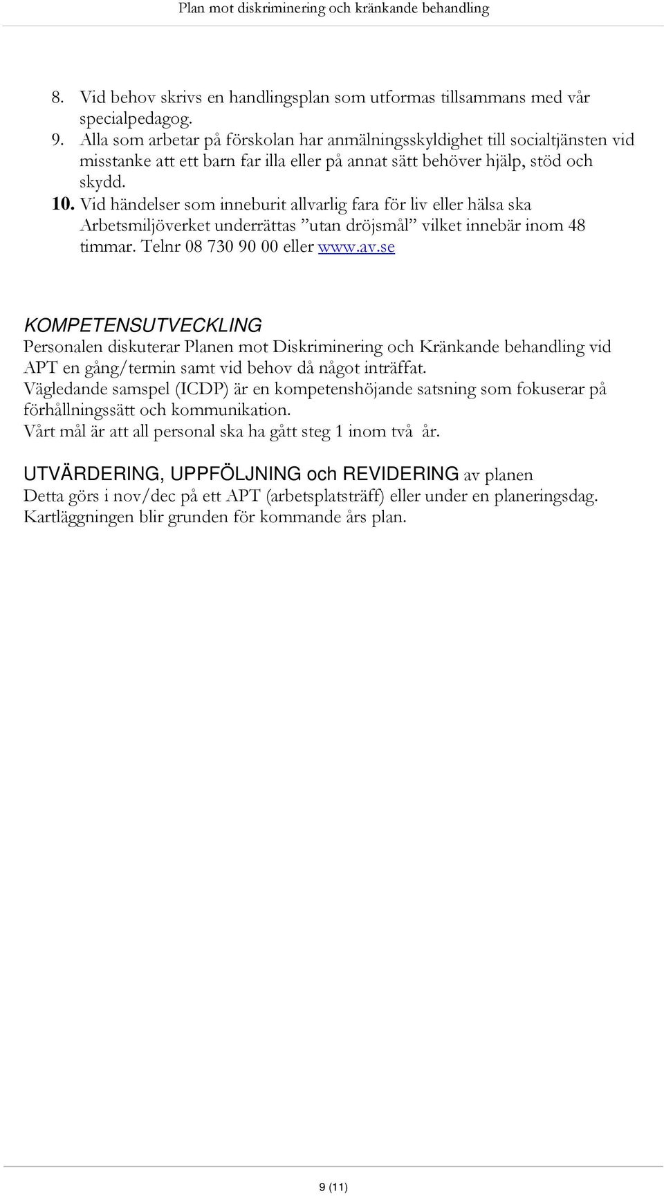 Vid händelser som inneburit allvarlig fara för liv eller hälsa ska Arbetsmiljöverket underrättas utan dröjsmål vilket innebär inom 48 timmar. Telnr 08 730 90 00 eller www.av.