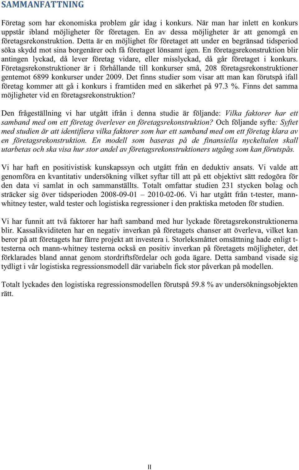 En företagsrekonstruktion blir antingen lyckad, då lever företag vidare, eller misslyckad, då går företaget i konkurs.