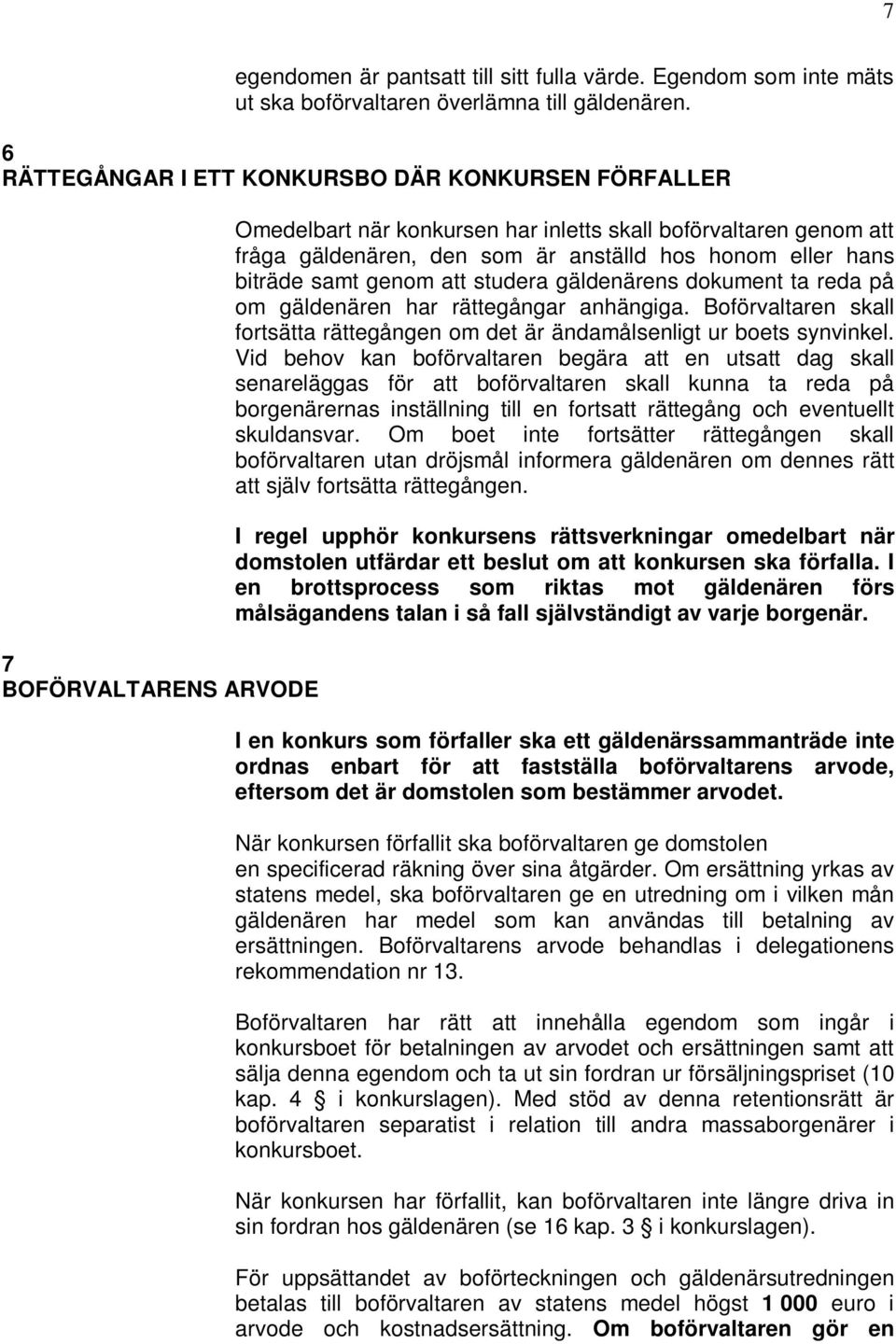 hans biträde samt genom att studera gäldenärens dokument ta reda på om gäldenären har rättegångar anhängiga. Boförvaltaren skall fortsätta rättegången om det är ändamålsenligt ur boets synvinkel.