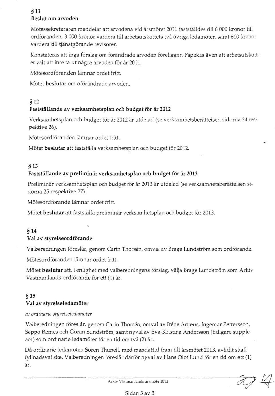 Papekas även att arbetsutskottet valt att inte ta ut några arvoden för år 201 L lvlötet beslutar om oförändrade arvoden.