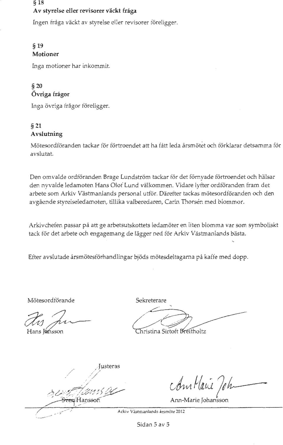 Den omvalde ordföranden Brage Lundström tackar för det förnyade förtroendet och hälsar den nyvalde ledamoten Hans Olof Lund välkommen.