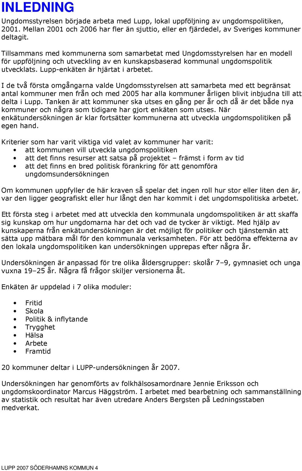 I de två första omgångarna valde Ungdomsstyrelsen att samarbeta med ett begränsat antal kommuner men från och med 2005 har alla kommuner årligen blivit inbjudna till att delta i Lupp.