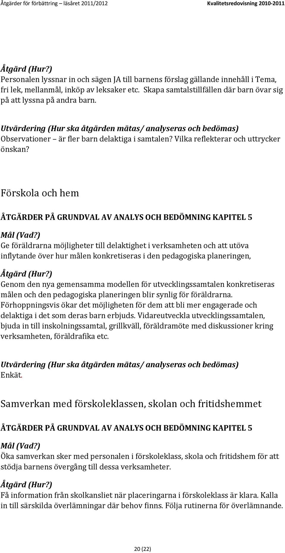 Utvärdering (Hur ska åtgärden mätas/ analyseras och bedömas) Observationer är fler barn delaktiga i samtalen? Vilka reflekterar och uttrycker önskan?