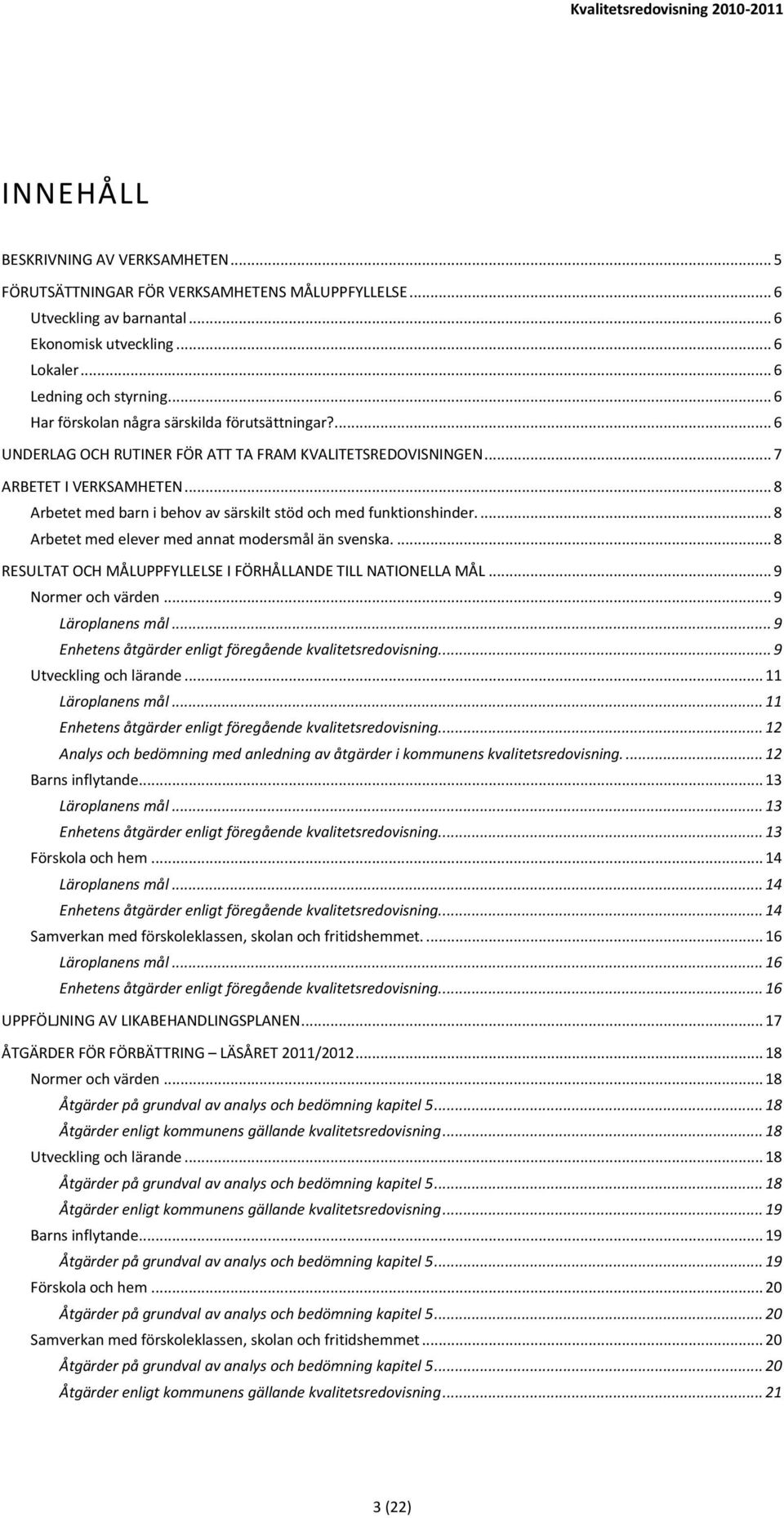 .. 8 Arbetet med barn i behov av särskilt stöd och med funktionshinder.... 8 Arbetet med elever med annat modersmål än svenska.... 8 RESULTAT OCH MÅLUPPFYLLELSE I FÖRHÅLLANDE TILL NATIONELLA MÅL.