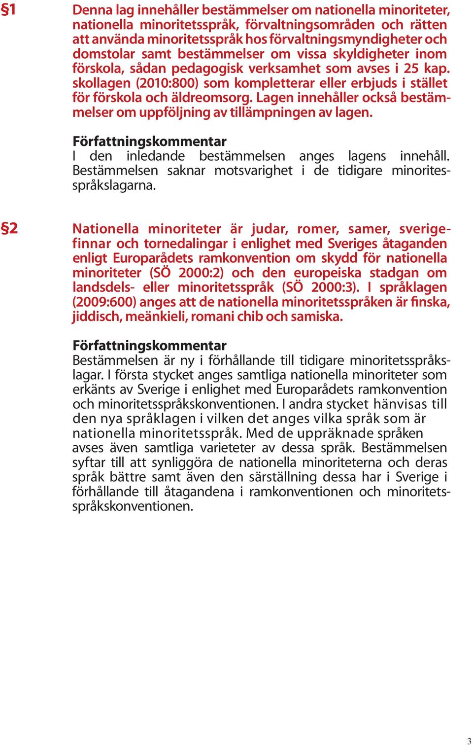 Lagen innehåller också bestämmelser om uppföljning av tillämpningen av lagen. I den inledande bestämmelsen anges lagens innehåll. Bestämmelsen saknar motsvarighet i de tidigare minoritesspråkslagarna.